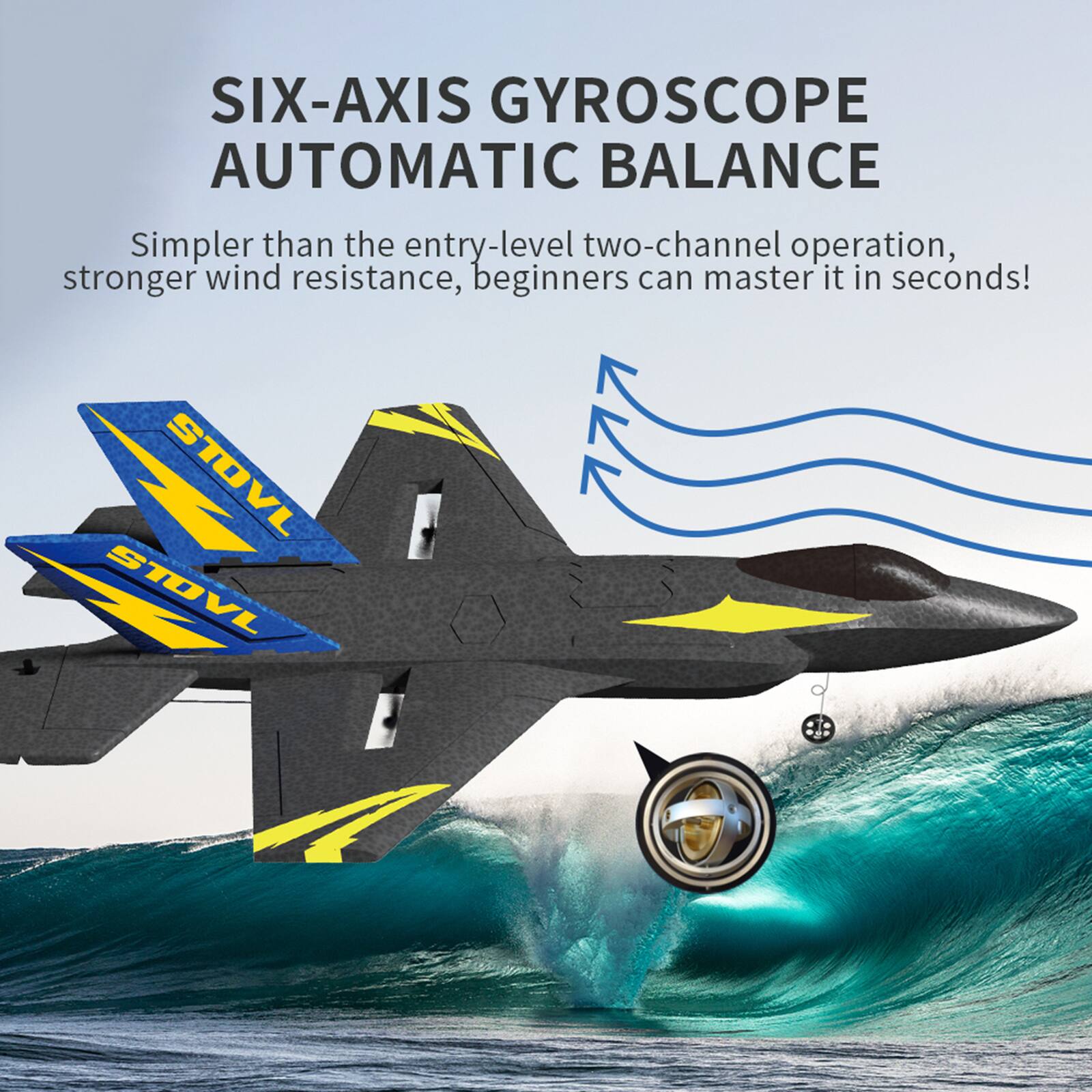 SIX-AXIS GYROSCOPE AUTOMATIC BALANCE  
Simpler than the entry-level two-channel operation, stronger wind resistance, beginners can master it in seconds!  
STOVL STOVL