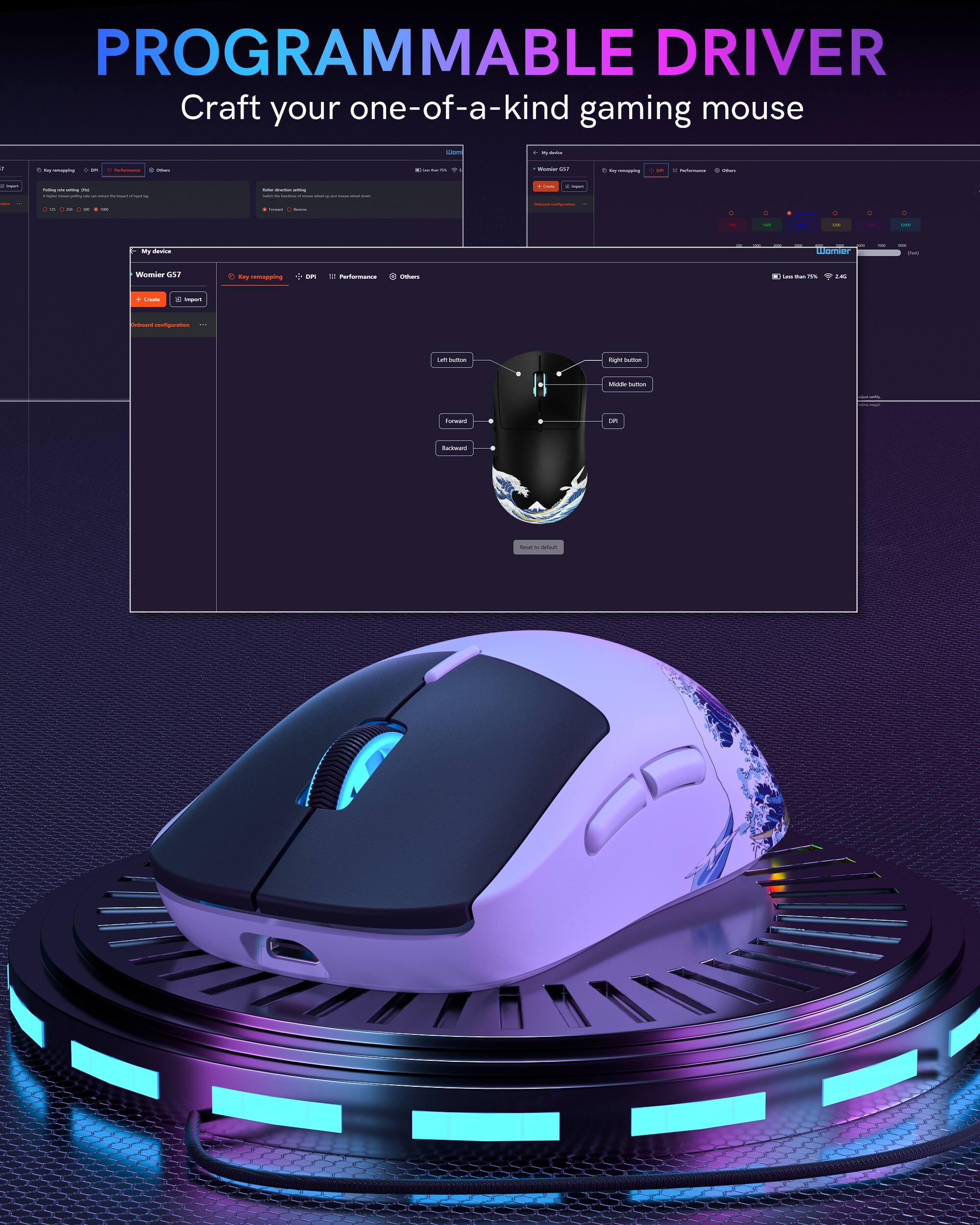 PROGRAMMABLE DRIVER  
Craft your one-of-a-kind gaming mouse

- My device
  - Womier G57
    - Key remapping
    - DPI
    - Performance
    - Others
- Create
- Import
- Exported configuration
- Left button
- Right button
- Middle button
- Forward
- Backward
- Reset to default

- Less than 75%  
  1.4G

- 16
- 4
- R impurt
- Deboard
- LAY SUMM
- Right
- Made butters
- forwand
- on
- Sadoward
- Lasser smaut
