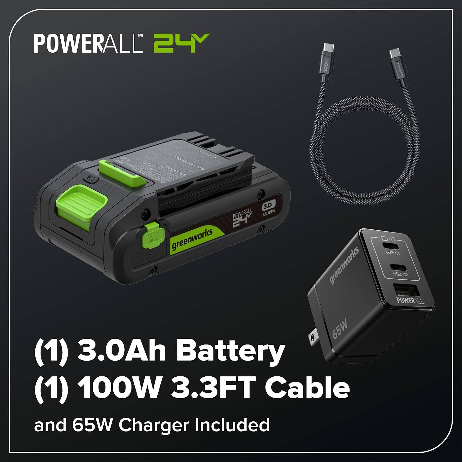 POWERALL 24Y 100W 3.00 POWERALL S 24

greenworks

greenworks

A 65W (1) 3.0Ah Battery (1) 100W 3.3FT Cable and 65W Charger Included

USB-C1 USB-C2
