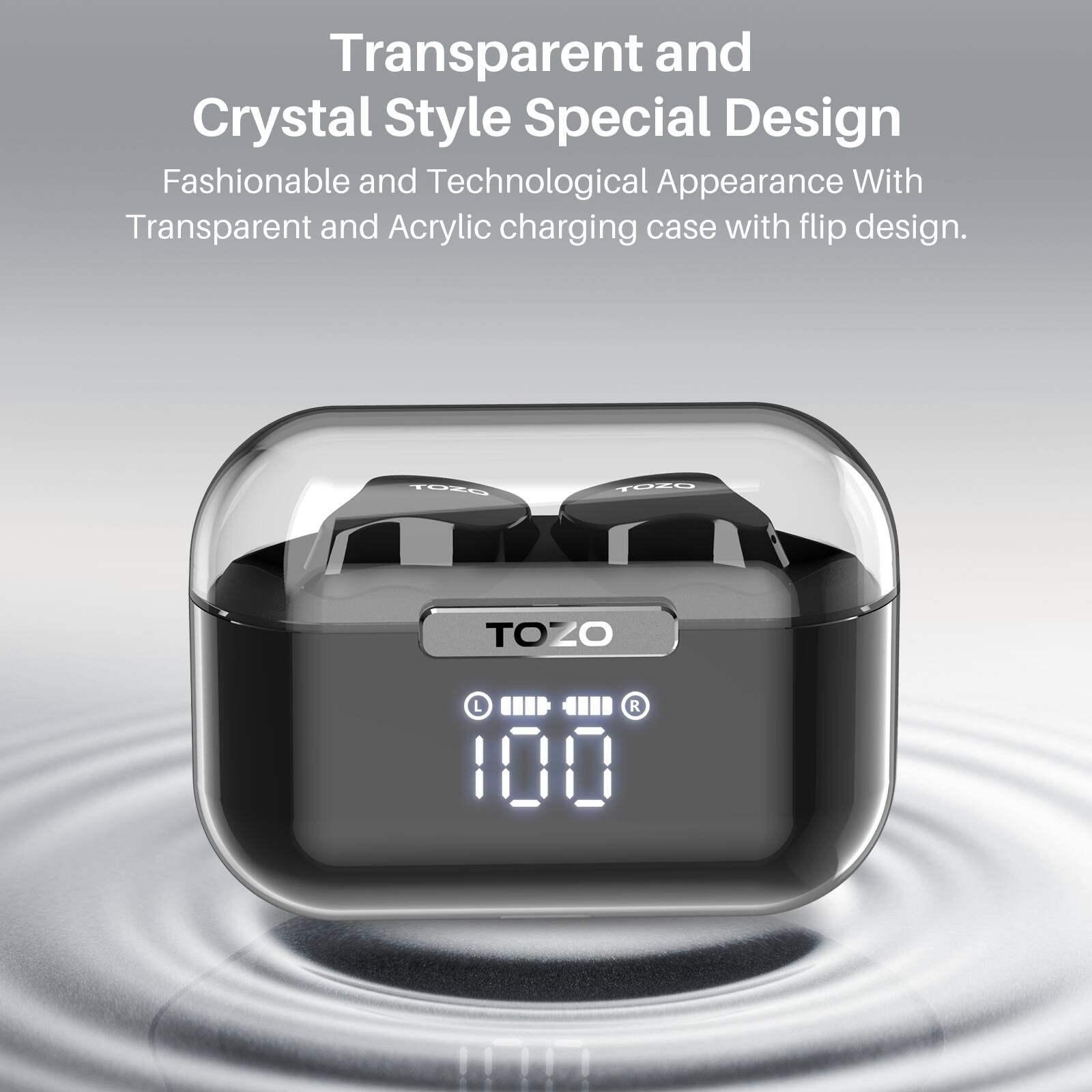 Transparent and Crystal Style Special Design  
Fashionable and Technological Appearance With Transparent and Acrylic charging case with flip design.  
TOZO TDXO TOZO L R 100