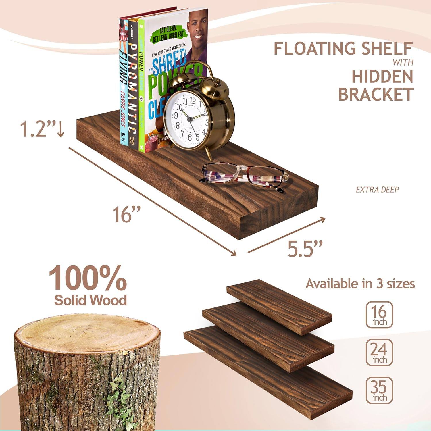 1.2" I ENT GLEAN LEAN BUGN FAT BET e INCISTIALEN E NY FLYING POWER DE SHRED CARRIE PYROMANTIC PO 11 12 10 I JONES CLF 9 5 8 7 4 KN 6 5 FLOATING SHELF WITH HIDDEN BRACKET EXTRA DEEP 16" 100% Solid Wood 5.5" Available in 3 sizes 16 inch 24 inch 35 inch