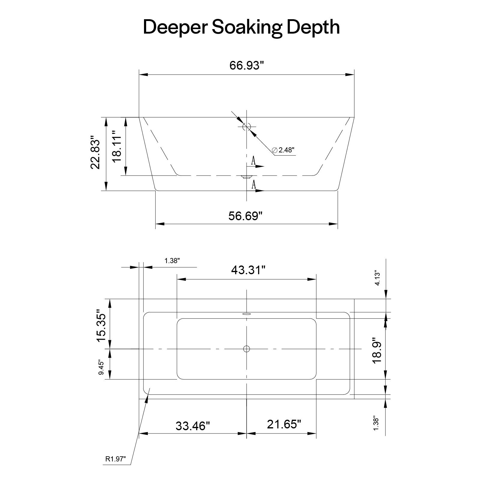 Deeper Soaking Depth

- 66.93"
- 22.83"
- 18.11"
- 2.48"
- 56.69"
- 15.35"
- 9.45"
- 1.38"
- 43.31"
- 4.13"
- 18.9"
- 33.46"
- 21.65"
- 1.38"
- R1.97"