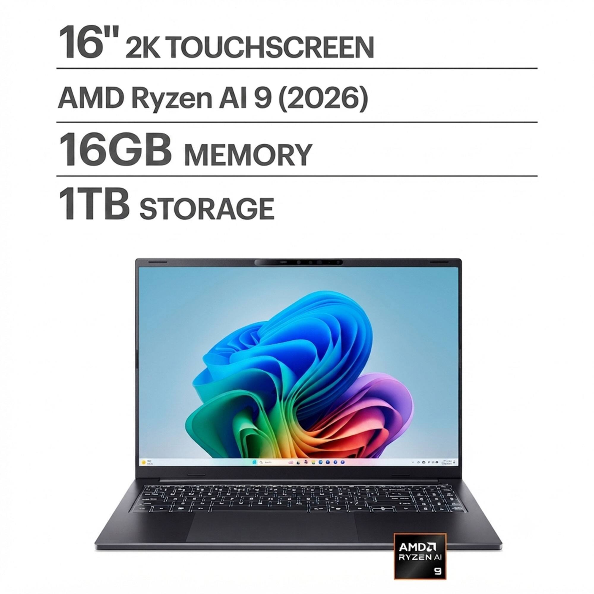 16" 2K TOUCHSCREEN  
AMD Ryzen AI 9 (2026)  
16GB MEMORY  
1TB STORAGE
