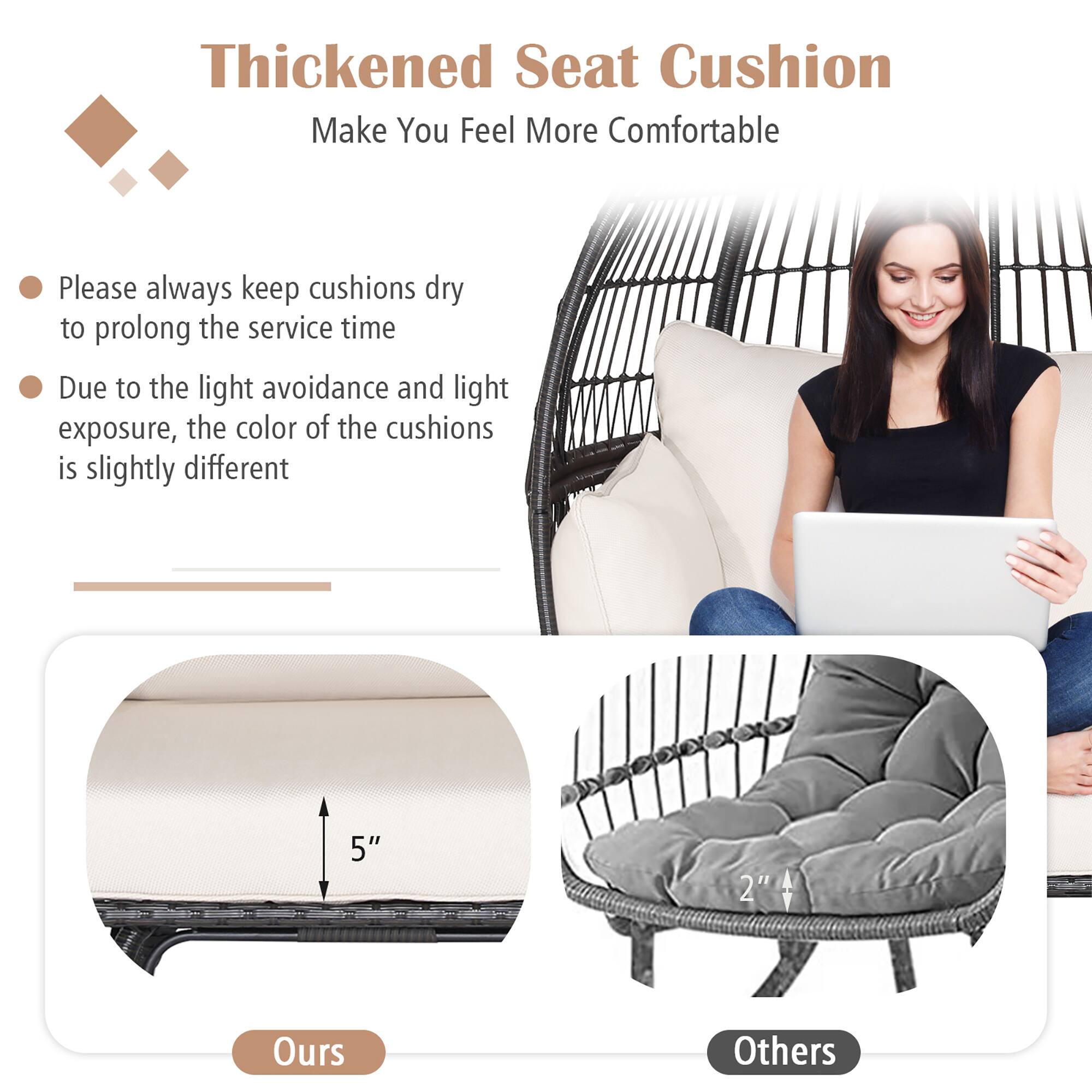 Thickened Seat Cushion  
Make You Feel More Comfortable

- Please always keep cushions dry to prolong the service time
- Due to the light avoidance and light exposure, the color of the cushions is slightly different

5"  
Ours

2"  
Others