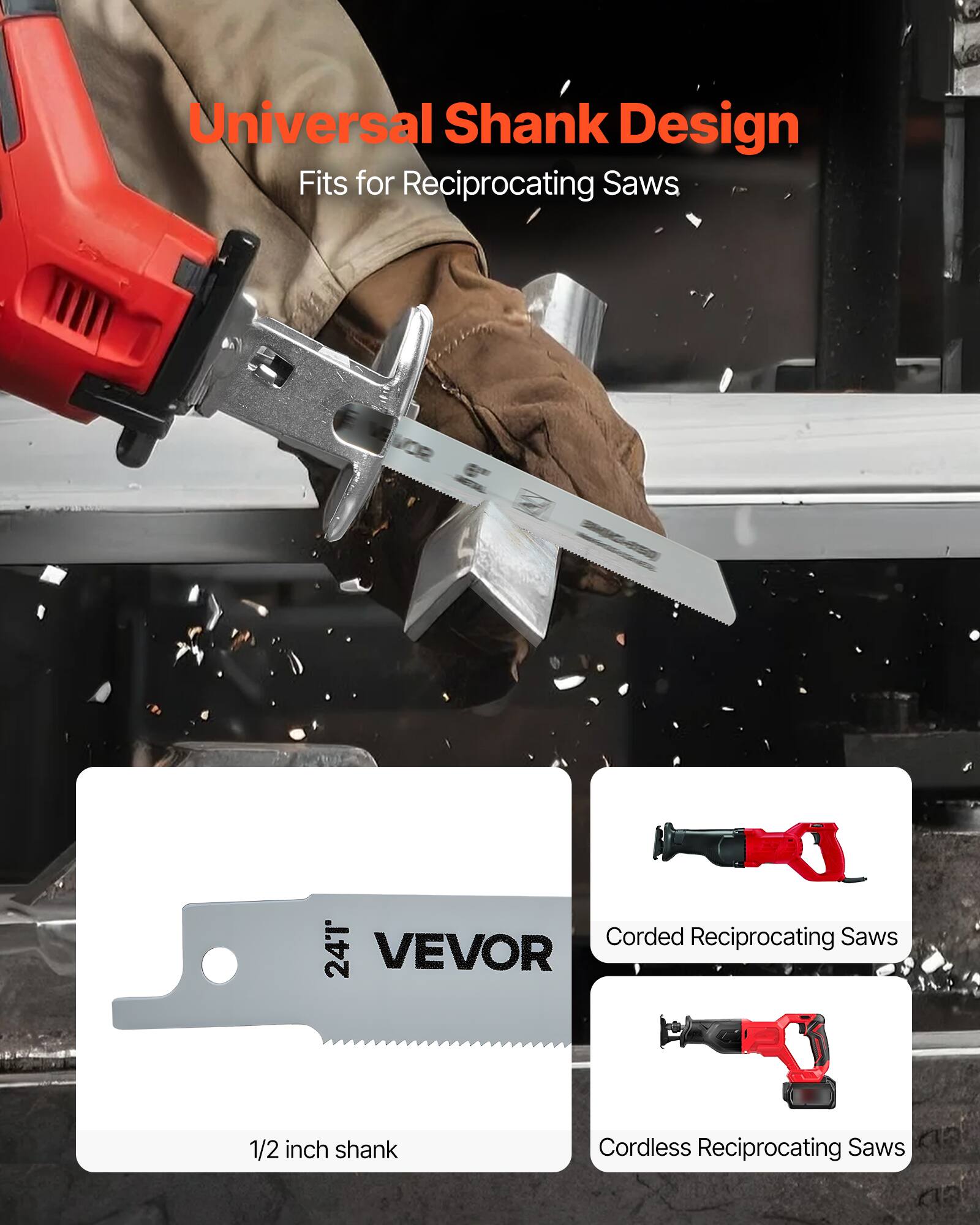Universal Shank Design  
Fits for Reciprocating Saws  

24T VEVOR  
1/2 inch shank  

Corded Reciprocating Saws  

Cordless Reciprocating Saws