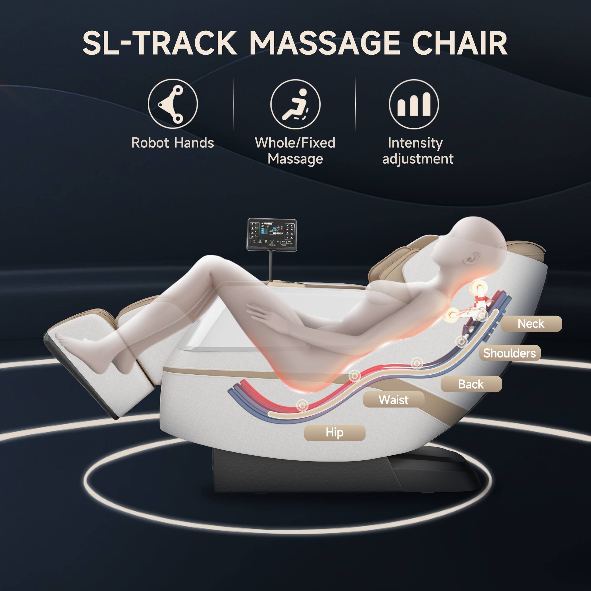 SL-TRACK MASSAGE CHAIR

- Robot Hands
- Whole/Fixed Massage
- Intensity adjustment

Neck
Shoulders
Back
Waist
Hip