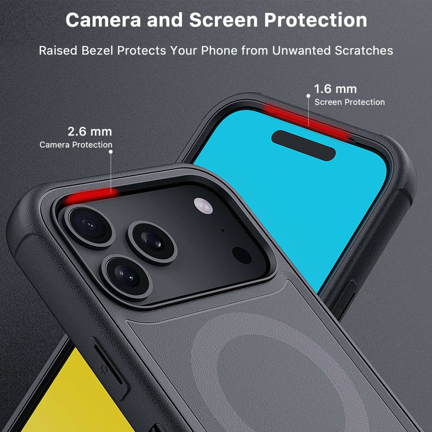 Camera and Screen Protection  
Raised Bezel Protects Your Phone from Unwanted Scratches  

2.6 mm  
Camera Protection  

1.6 mm  
Screen Protection