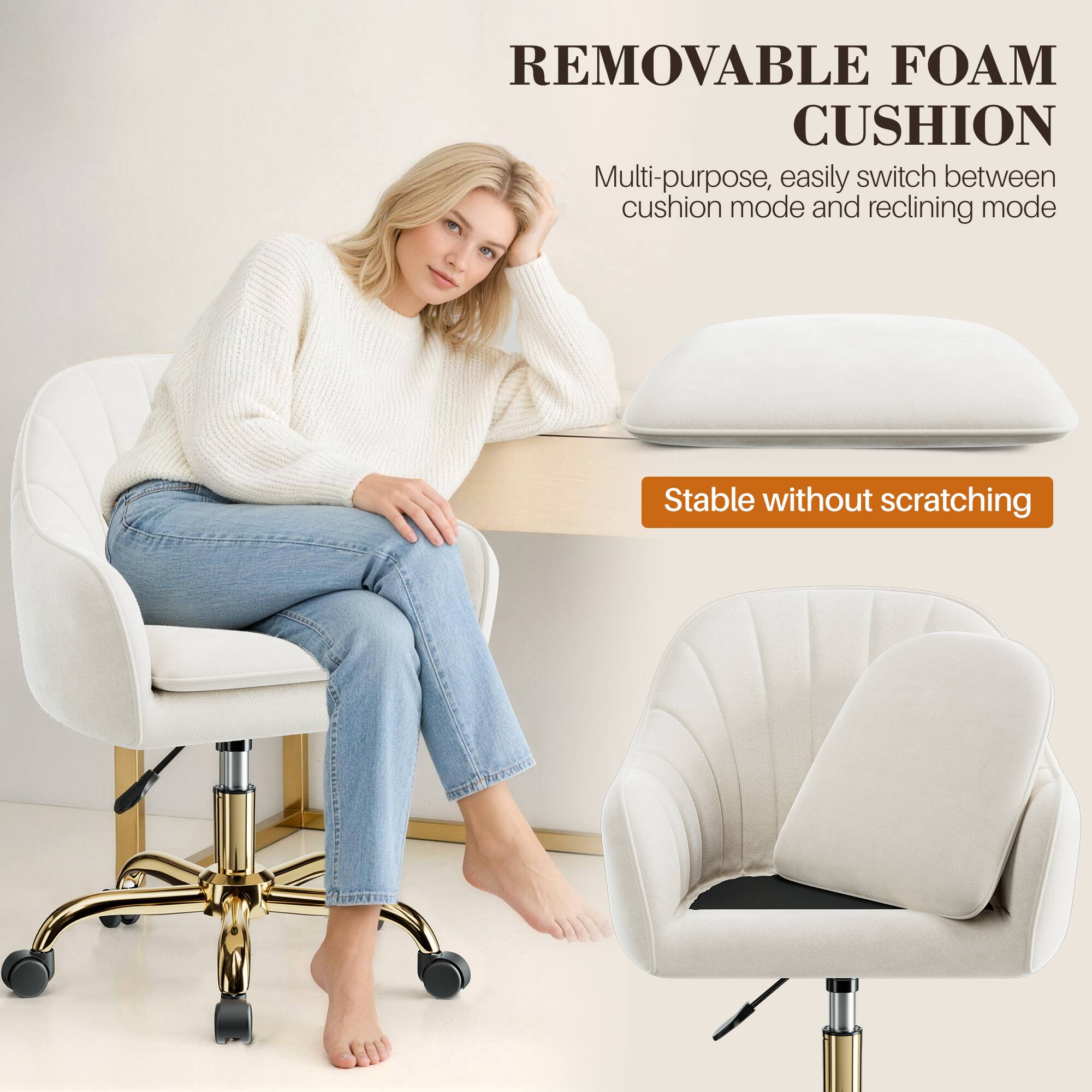 REMOVABLE FOAM CUSHION

Multi-purpose, easily switch between cushion mode and reclining mode

Stable without scratching
