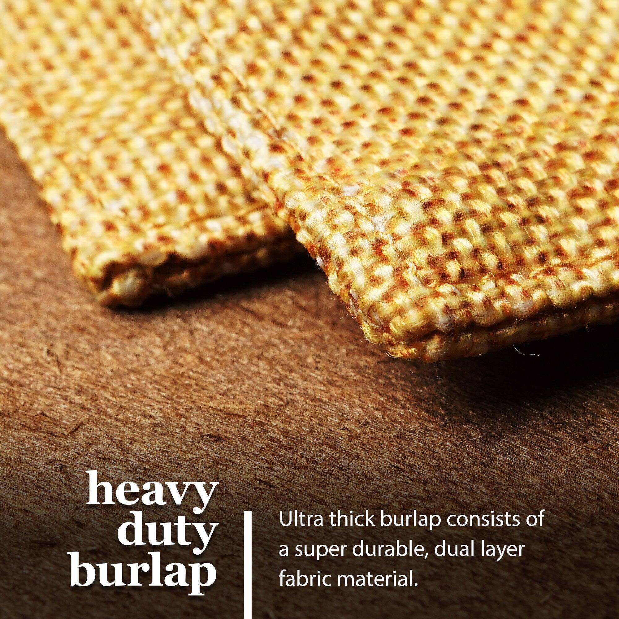 Heavy duty burlap  
Ultra thick burlap consists of a super durable, dual layer fabric material.
