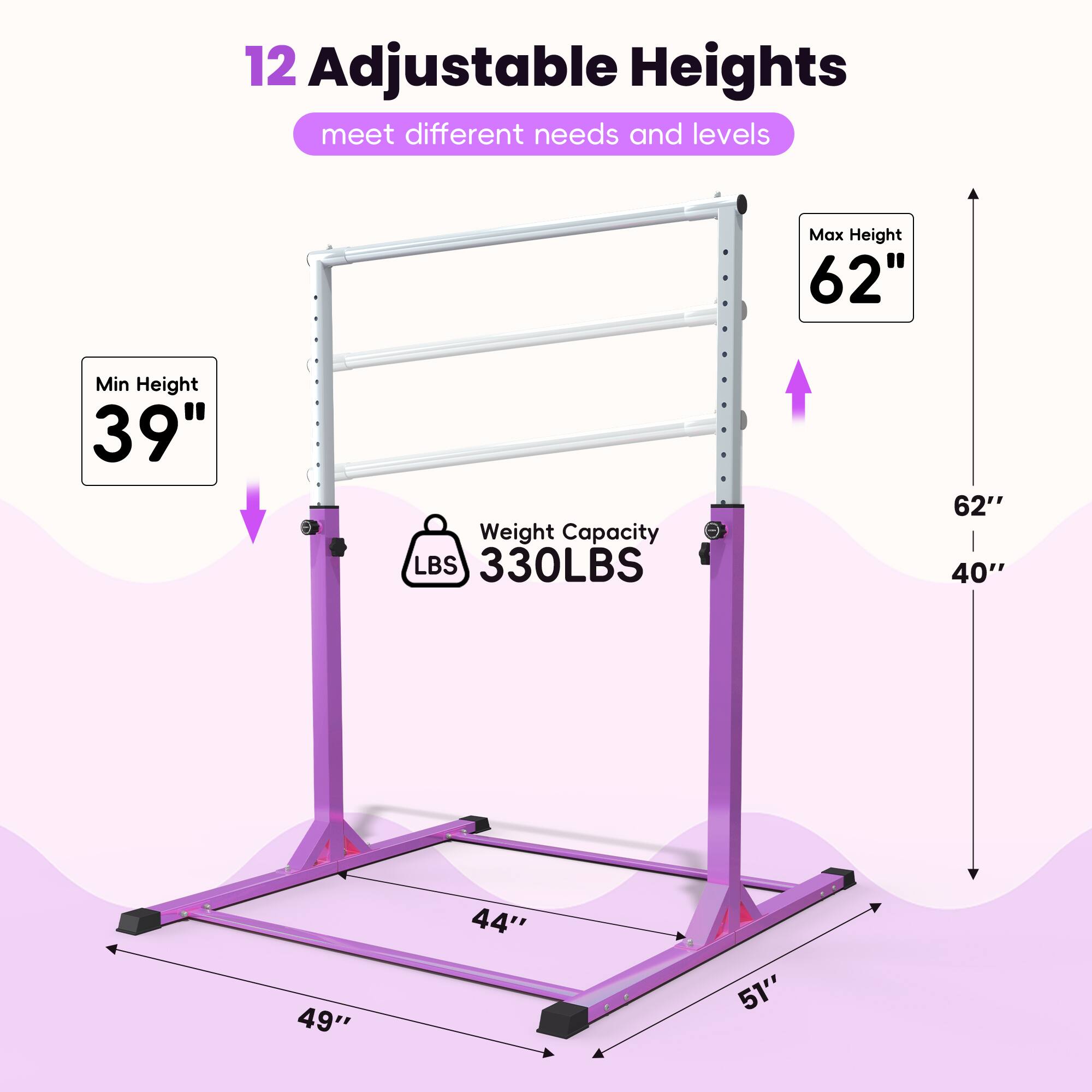 12 Adjustable Heights meet different needs and levels

Max Height 62"
Min Height 39"
Weight Capacity 330LBS

62" 40"
49"
44"
51"