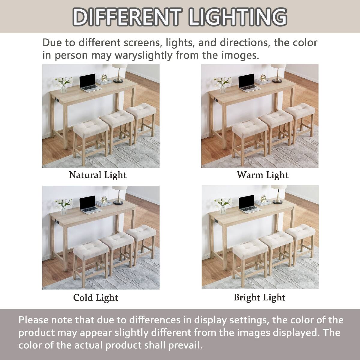DIFFERENT LIGHTING  
Due to different screens, lights, and directions, the color in person may vary slightly from the images.  

Natural Light  
Warm Light  
Cold Light  
Bright Light  

Please note that due to differences in display settings, the color of the product may appear slightly different from the images displayed. The color of the actual product shall prevail.