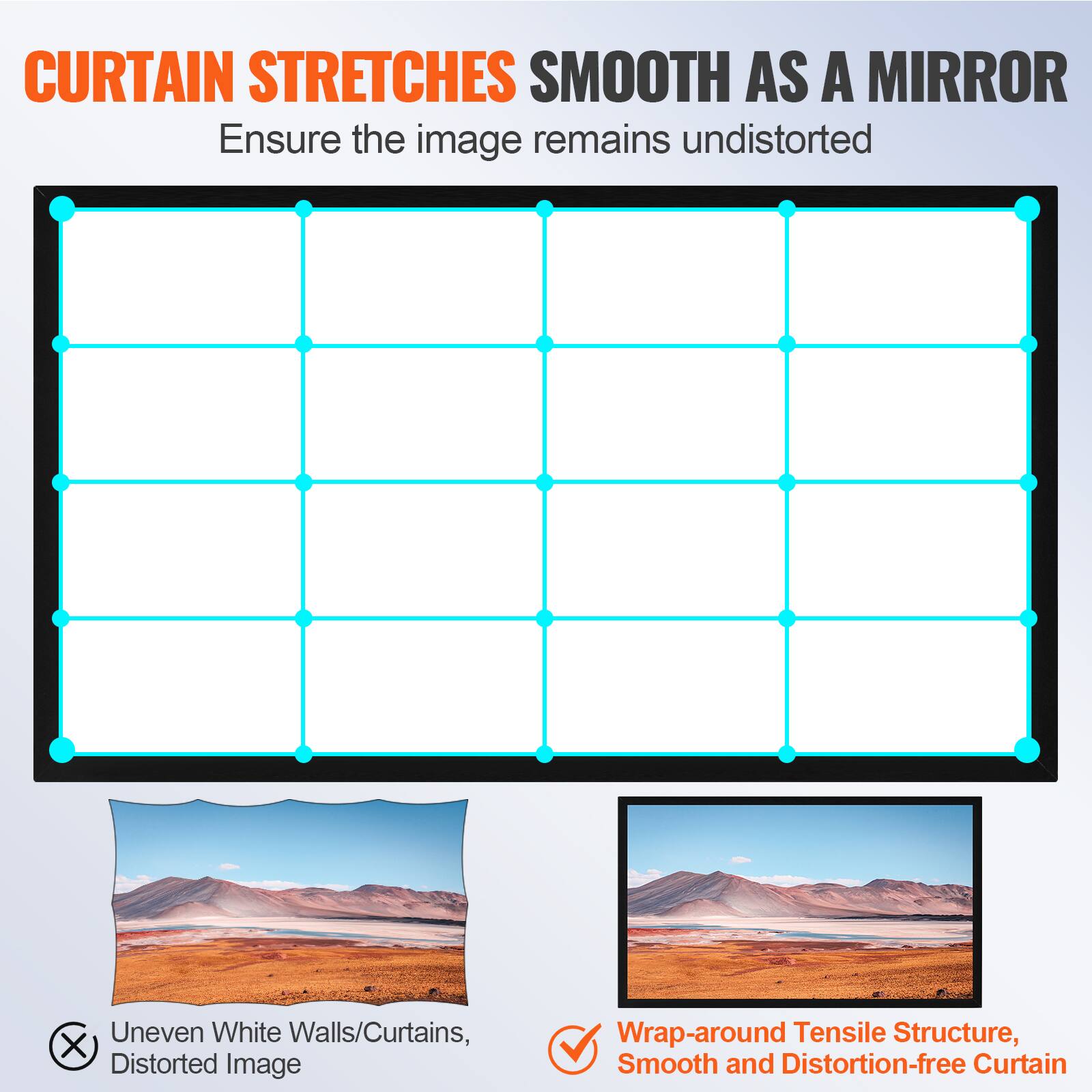 **CURTAIN STRETCHES SMOOTH AS A MIRROR**

Ensure the image remains undistorted

- Uneven White Walls/Curtains, X Distorted Image
- Wrap-around Tensile Structure, Smooth and Distortion-free Curtain