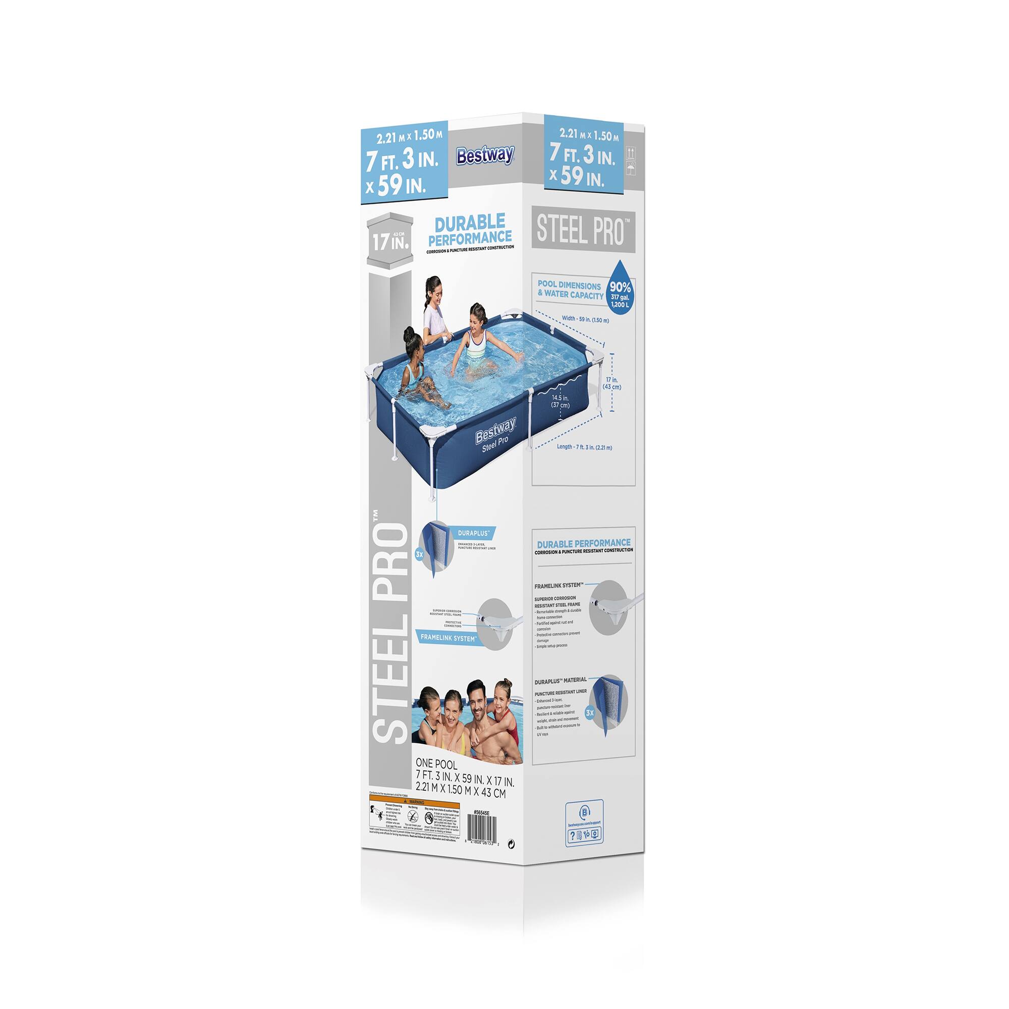 2.21M x 1.50M  
7 FT. 3 IN. x 59 IN.  
17 IN.  
Bestway  
DURABLE PERFORMANCE  
STEEL PRO  
POOL DIMENSIONS  
90% WATER CAPACITY  
1200 L  
Bestway Steel Pro  
ONE POOL  
7 FT. 3 IN. x 59 IN. x 17 IN.  
2.21M x 1.50M x 0.45 CM  
DURABLE PERFORMANCE  
DURABLE FRAME  
FRAMING SYSTEM  
DOUBLE LAYERED POOL  
CE 0010