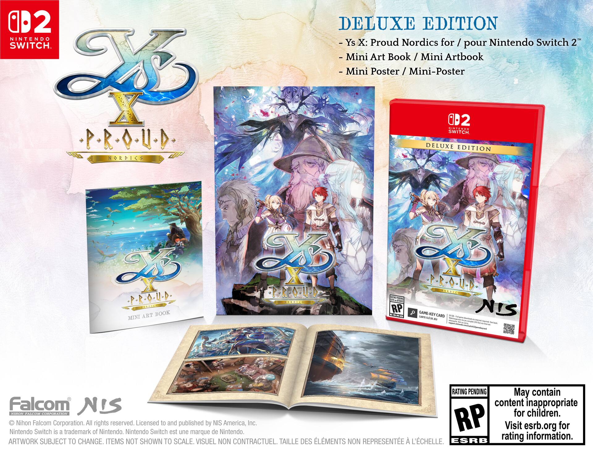 **Ys X: Proud Nordics Deluxe Edition for Nintendo Switch 2™**

- Ys X: Proud Nordics for / pour Nintendo Switch 2™
- Mini Art Book / Mini Artbook
- Mini Poster / Mini-Poster

**Deluxe Edition**

- Ys X: Proud Nordics for / pour Nintendo Switch 2™
- Mini Art Book / Mini Artbook
- Mini Poster / Mini-Poster

**Nintendo Switch**

**NIS**

**Falcom**

**Nihon Falcom Corporation. All rights reserved. Licensed to and published by NIS America, Inc.**

**Nintendo Switch is a trademark of Nintendo. Nintendo Switch est une marque de Nintendo.**

**ARTWORK SUBJECT TO CHANGE. ITEMS NOT SHOWN TO SCALE. VISUEL NON CONTRACTUEL. TAILLE DES ÉLÉMENTS NON REPRÉSENTÉE À L'ÉCHELLE.**

**RATING PENDING**

**May contain content inappropriate for children. Visit esrb.org for rating information.**

**ESRB**

**GAME-KEY CARD**

**NIS**

**Nintendo Nihon Falcom Corporation.**