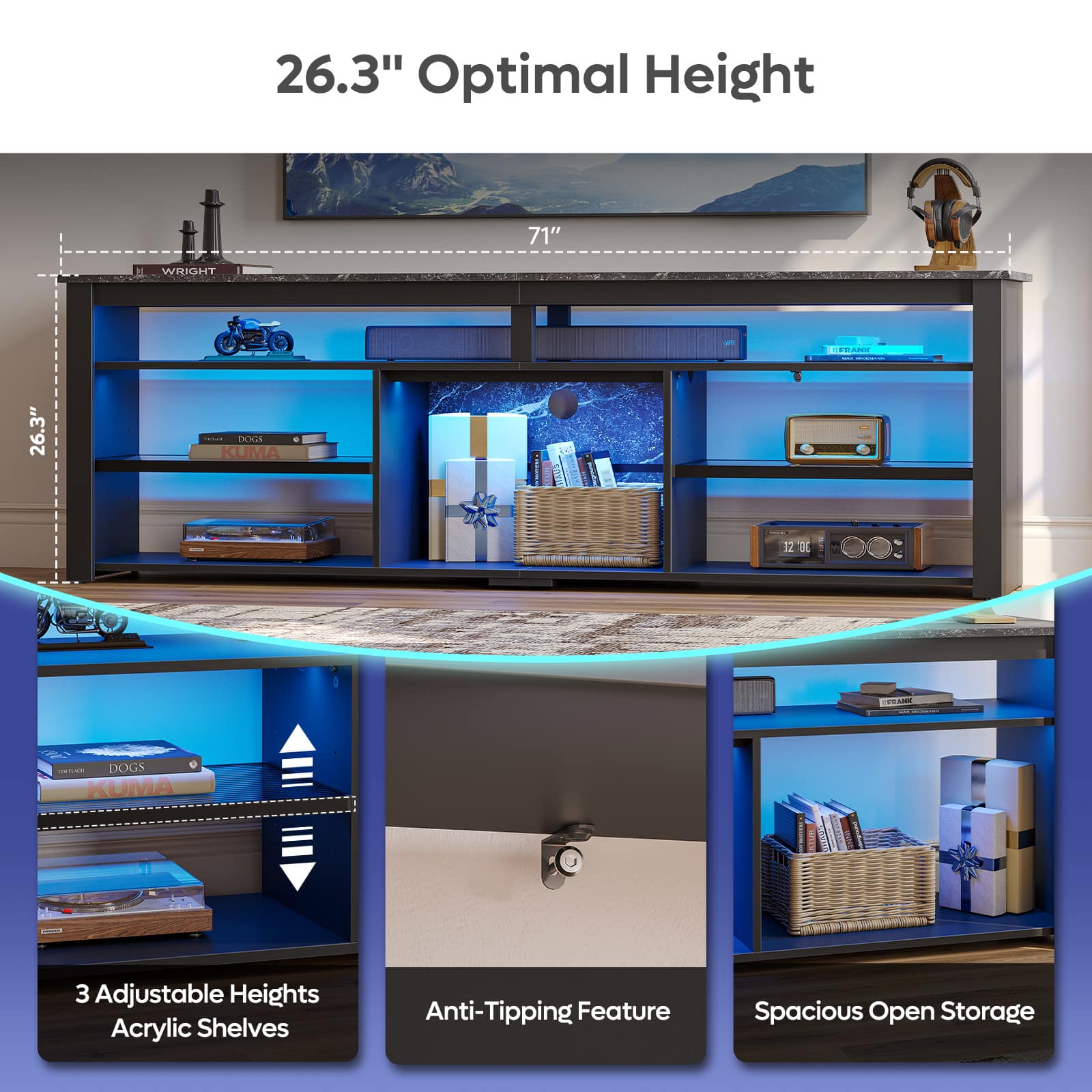 26.3" Optimal Height
71"
3 Adjustable Heights Acrylic Shelves
Anti-Tipping Feature
Spacious Open Storage