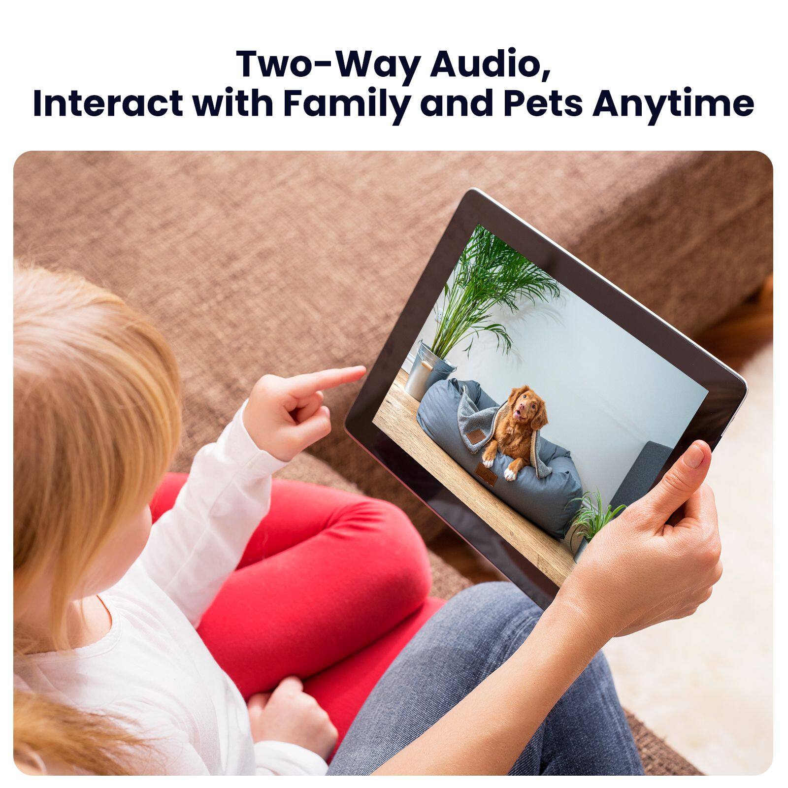 Two-Way Audio,  
Interact with Family and Pets Anytime
