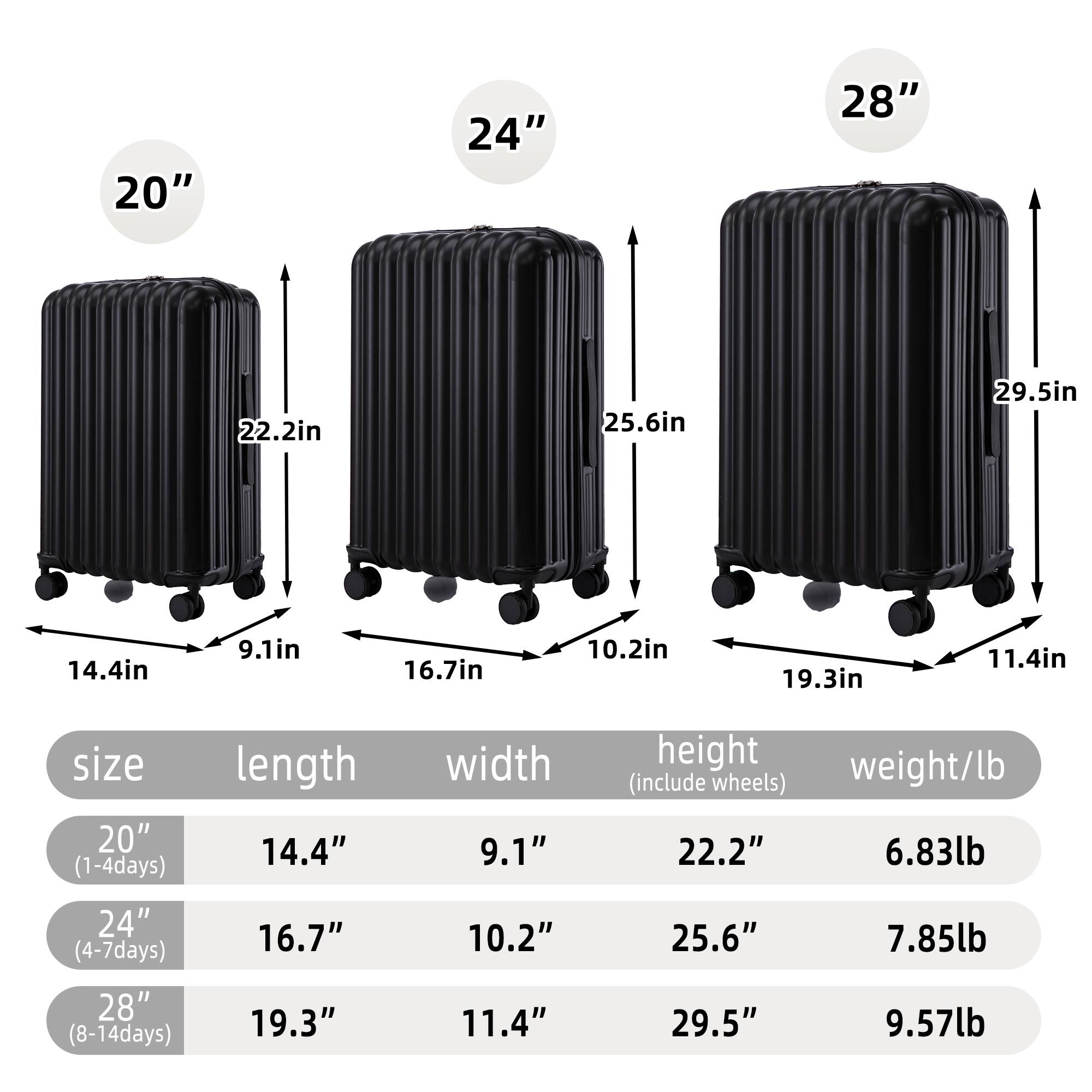 20"  
24"  
28"  
22.2in  
25.6in  
29.5in  
14.4in  
9.1in  
16.7in  
10.2in  
19.3in  
11.4in  
size 20" (1-4days)  
length 14.4"  
width 9.1"  
height weight/lb (include wheels) 22.2" 6.83lb  
24" (4-7days) 28" (8-14days)  
16.7" 19.3"  
10.2" 11.4"  
25.6" 29.5"  
7.85lb 9.57lb