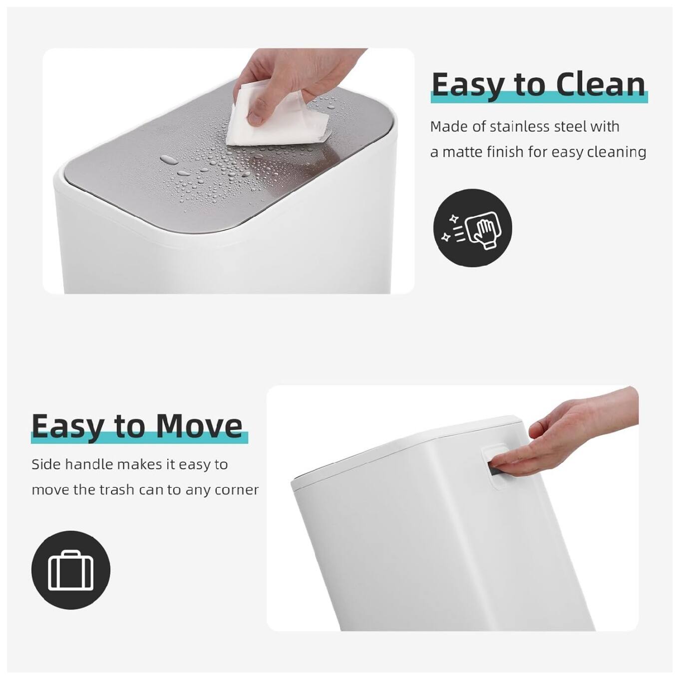 Easy to Clean  
Made of stainless steel with a matte finish for easy cleaning  

Easy to Move  
Side handle makes it easy to move the trash can to any corner