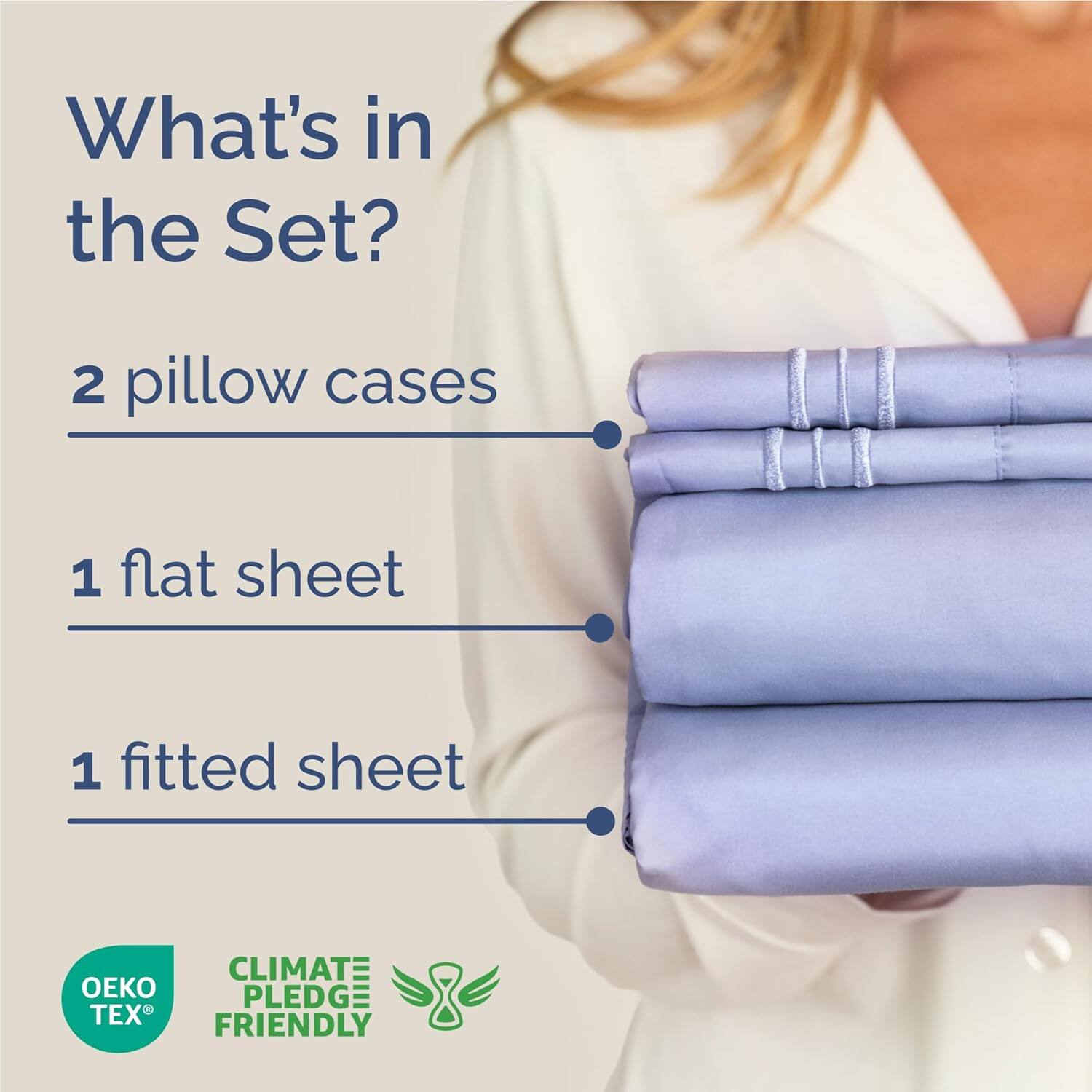 What's in the Set?  
2 pillow cases  
1 flat sheet  
1 fitted sheet  

CLIMATE PLEDGE: TEX FRIENDLY