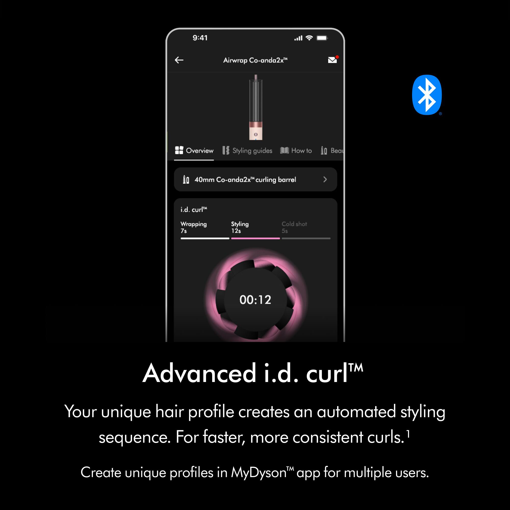 9:41 Airwrap Co-anda2x" Overview Styling guides How to Bea 40mm Co-anda2x curling barrel i.d. curl" Wrapping 7s Styling 12s Cold shot 5s 00:12 TM Advanced i.d. curl Your unique hair profile creates an automated styling sequence. For faster, more consistent curls.1 TM Create unique profiles in MyDyson app for multiple users.