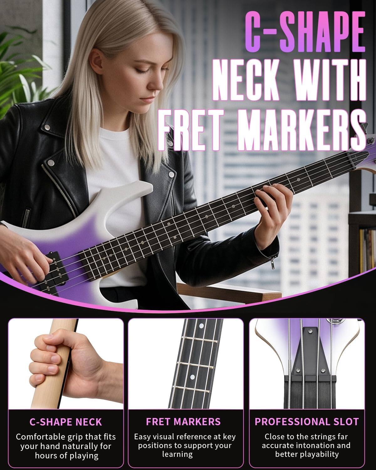C-SHAPE NECK WITH FRET MARKERS

C-SHAPE NECK
FRET MARKERS PROFESSIONAL SLOT

Comfortable grip that fits your hand naturally for hours of playing
Easy visual reference at key positions to support your learning
Close to the strings for accurate intonation and better playability