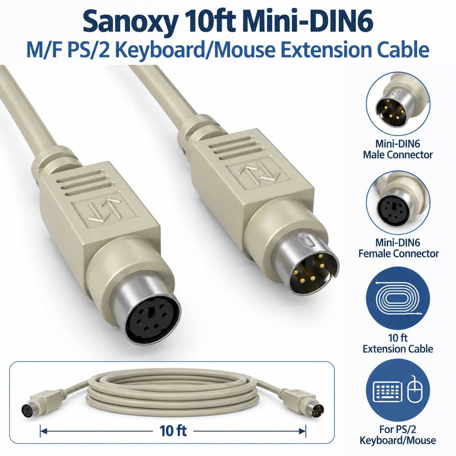 Sanoxy 10ft Mini-DIN6 M/F PS/2 Keyboard/Mouse Extension Cable

Mini-DIN6 Male Connector
Mini-DIN6 Female Connector
10 ft Extension Cable
10ft
For PS/2 Keyboard/Mouse
