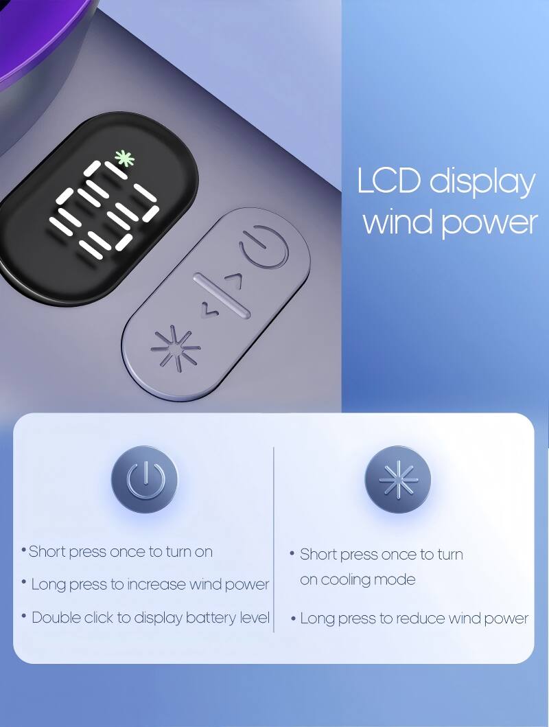 LCD display wind power

- Short press once to turn on
- Long press to increase wind power
- Double click to display battery level

- Short press once to turn on cooling mode
- Long press to reduce wind power
