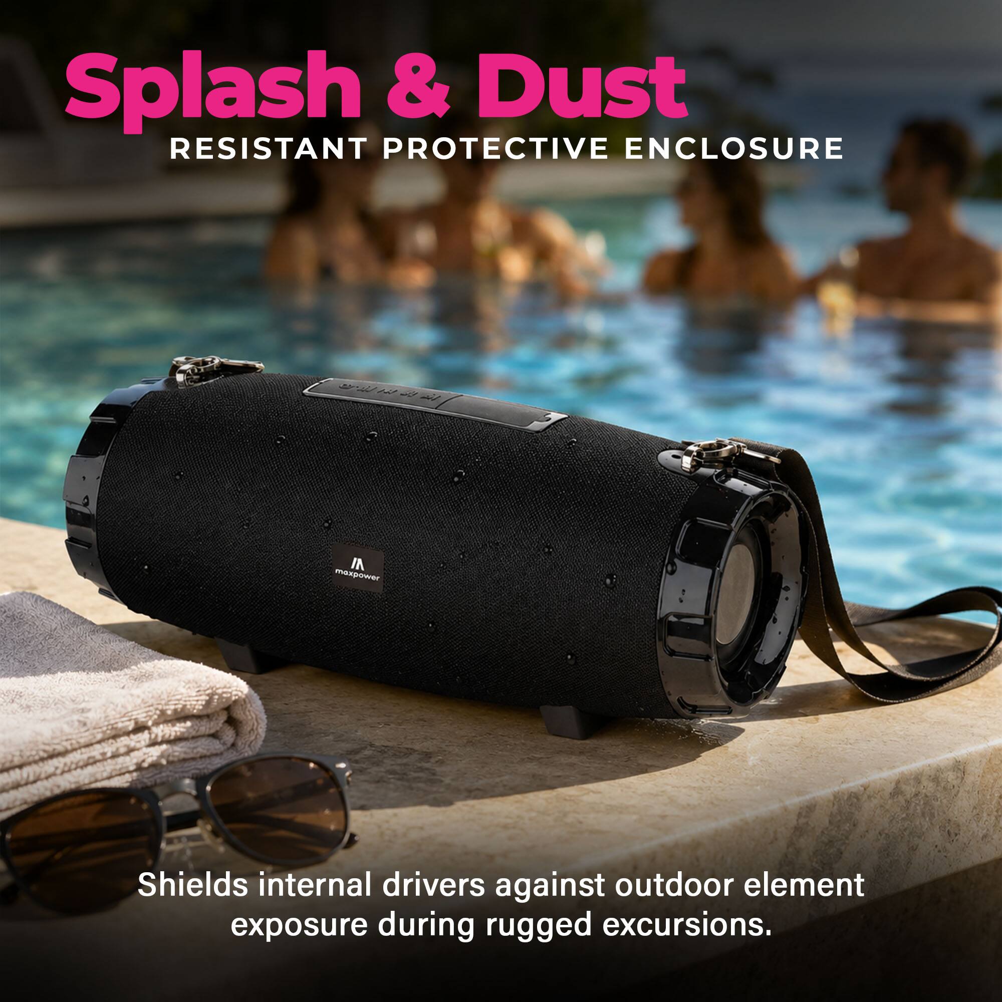 Splash & Dust  
RESISTANT PROTECTIVE ENCLOSURE  

IN maxpower  
Shields internal drivers against outdoor element exposure during rugged excursions.