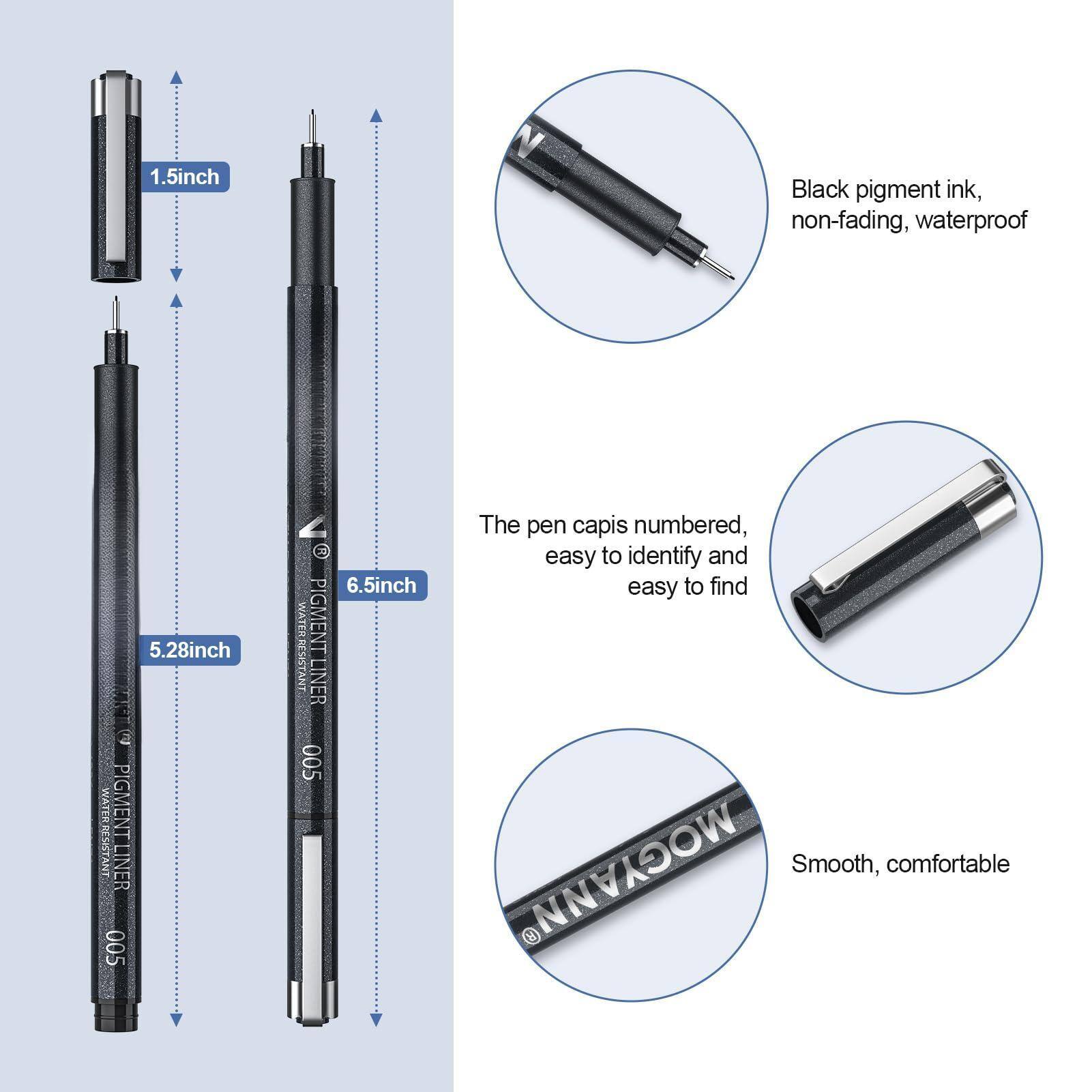 1.5 inch Black pigment ink, non-fading, waterproof  
5.28 inch WATERRESISTANT PIGMENTLINER 005  
6.5 inch WATERRESISTANT PIGMENTLINER 005  

The pen cap is numbered, easy to identify and easy to find  

Smooth, comfortable  

Black pigment ink, non-fading, waterproof