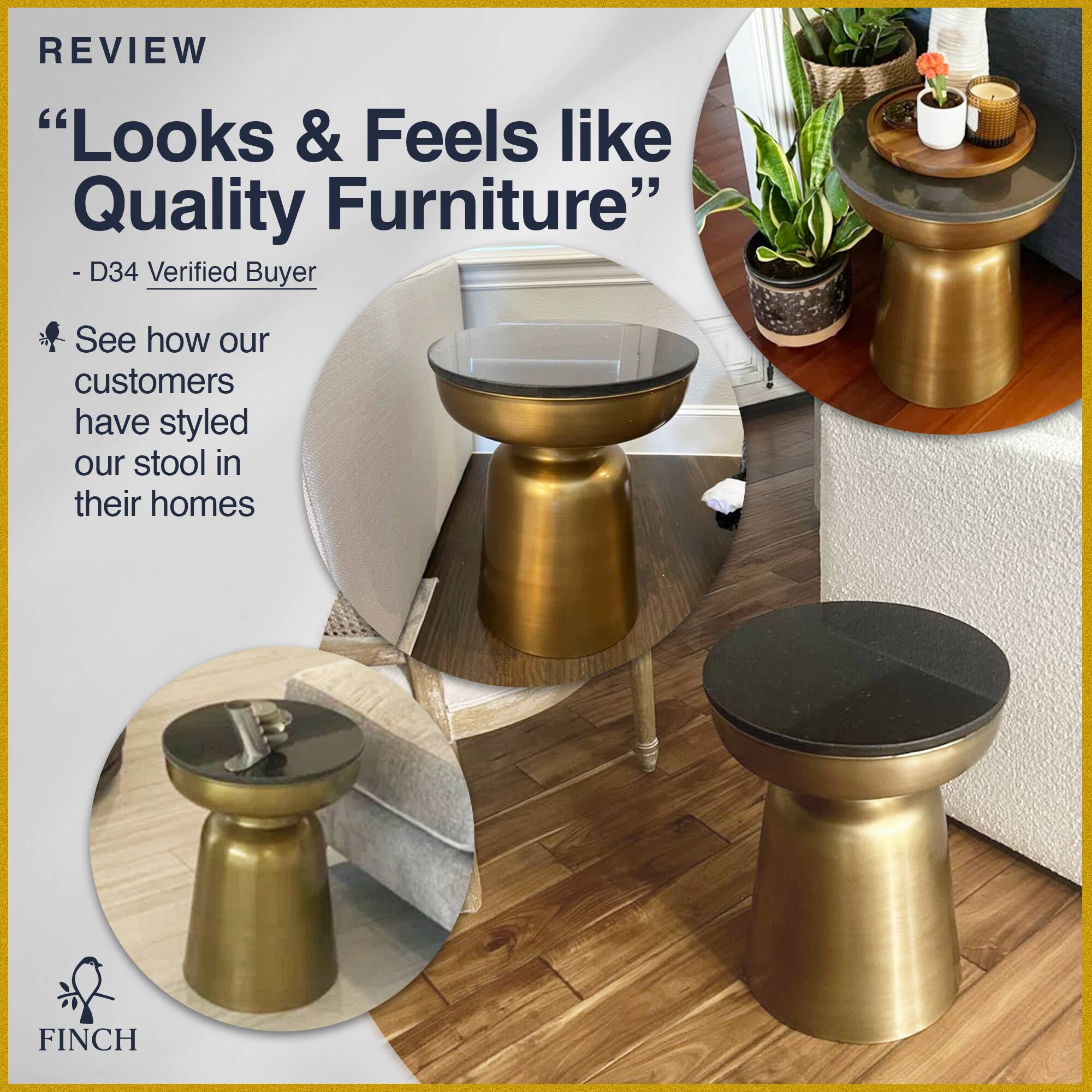 REVIEW  
"Looks & Feels like Quality Furniture"  
- D34 Verified Buyer  

See how our customers have styled our stool in their homes  

FINCH