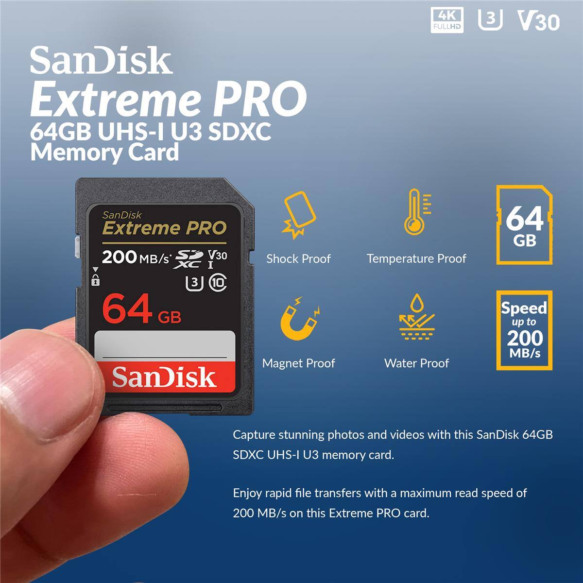 SanDisk Extreme PRO 64GB UHS-I U3 SDXC Memory Card

4K FULLHD

3 V30

SanDisk Extreme PRO 200 MB/s V30 I 3

10

64 GB

SanDisk Shock Proof

Magnet Proof

Temperature Proof

Water Proof

64 GB

Speed up to 200 MB/s

Capture stunning photos and videos with this SanDisk 64GB SDXC UHS-I U3 memory card.

Enjoy rapid file transfers with a maximum read speed of 200 MB/s on this Extreme PRO card.