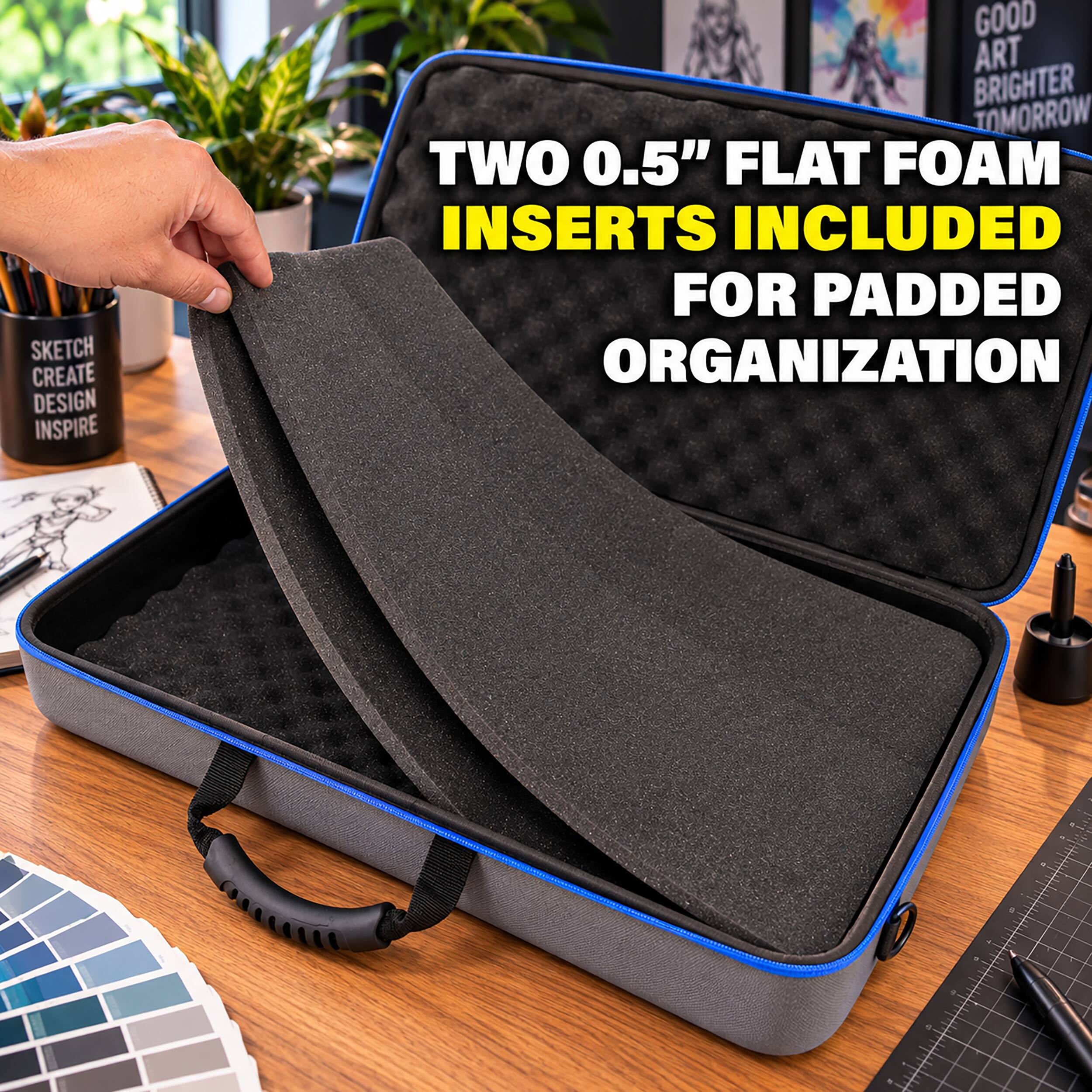SKETCH CREATE DESIGN INSPIRE  
GOOD ART BRIGHTER TOMORROW  
TWO 0.5" FLAT FOAM INSERTS INCLUDED FOR PADDED ORGANIZATION