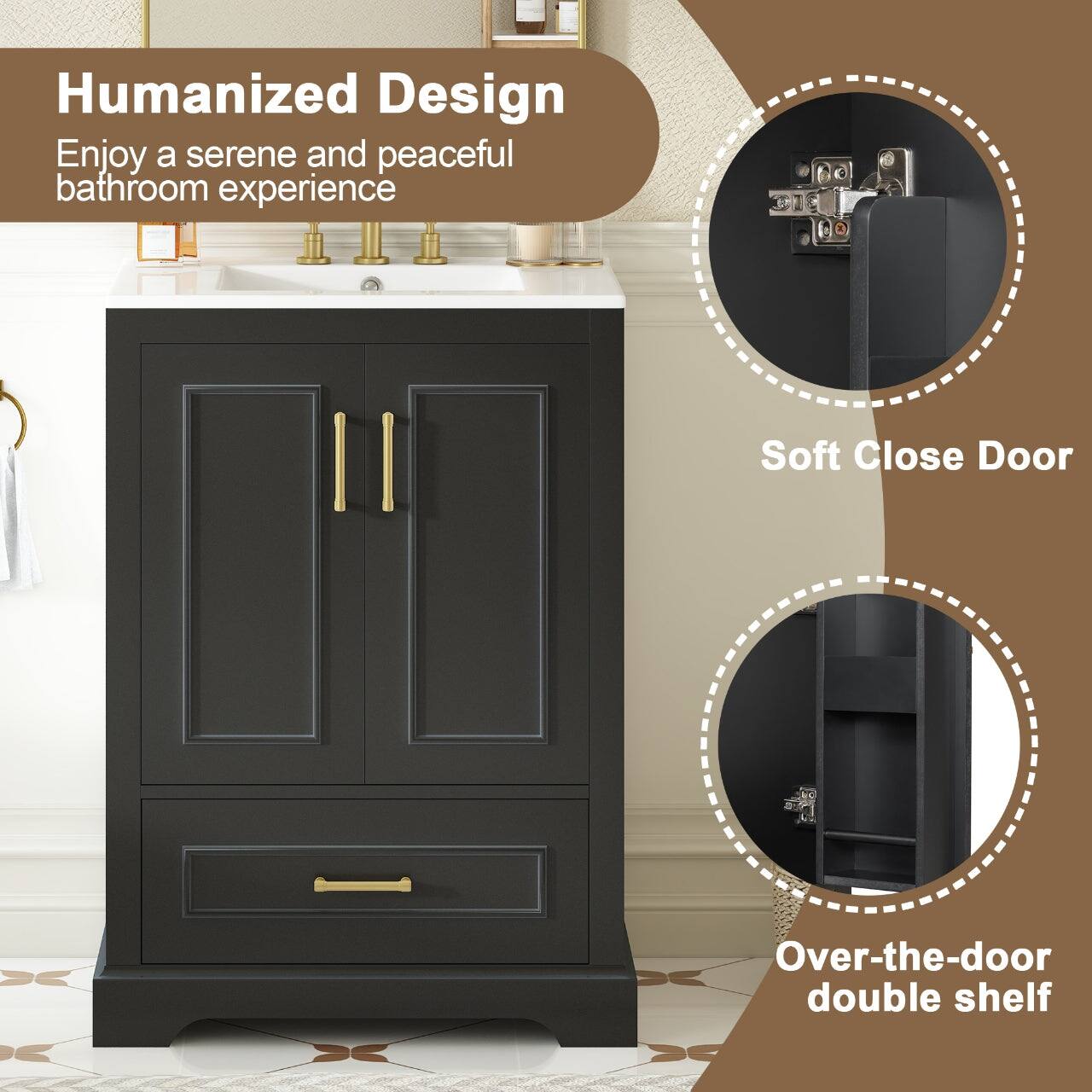 Humanized Design  
Enjoy a serene and peaceful bathroom experience  

Soft Close Door  

Over-the-door double shelf