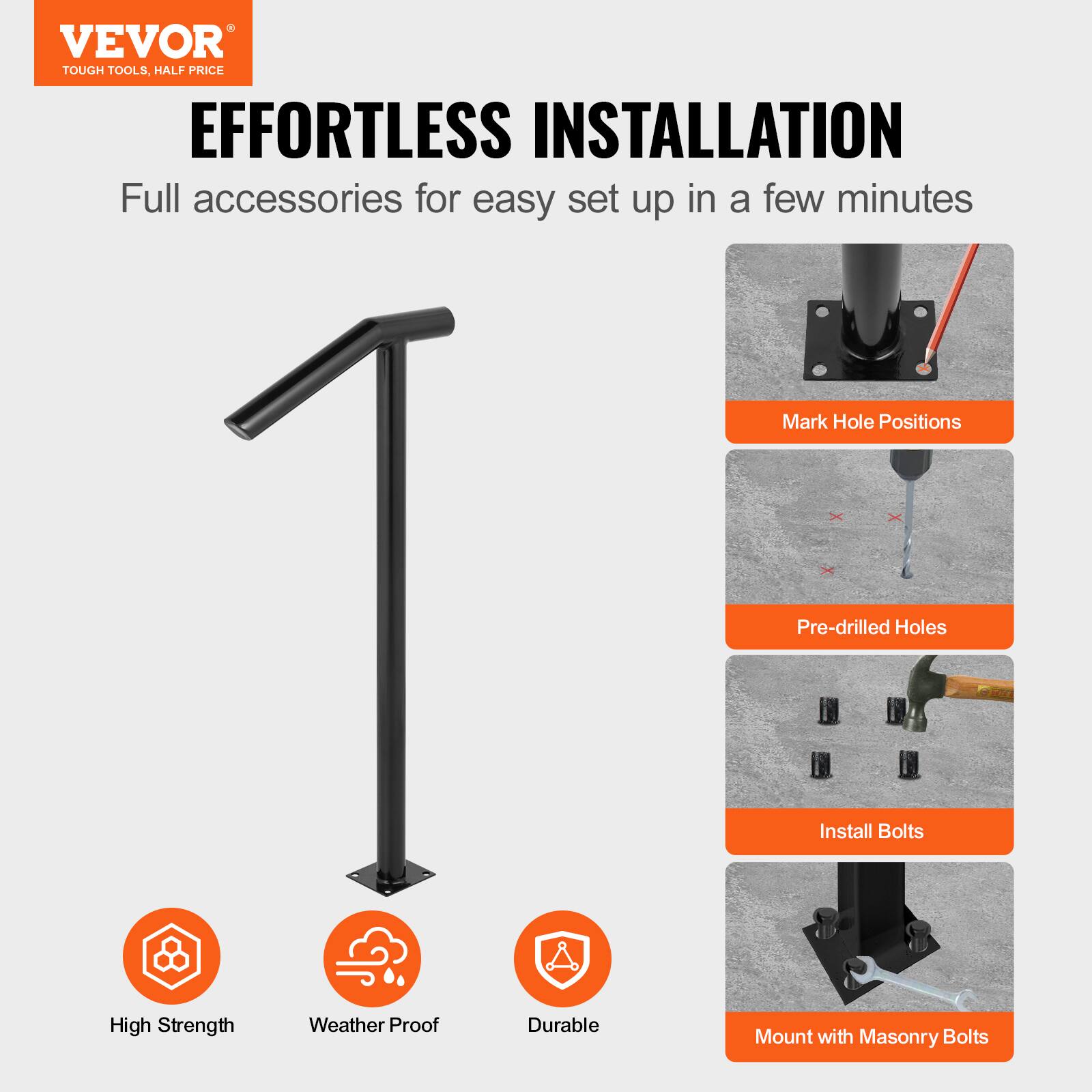 VEVOR TOUGH TOOLS, HALF PRICE EFFORTLESS INSTALLATION Full accessories for easy set up in a few minutes Mark Hole Positions Pre-drilled Holes Install Bolts Mount with Masonry Bolts High Strength Weather Proof Durable