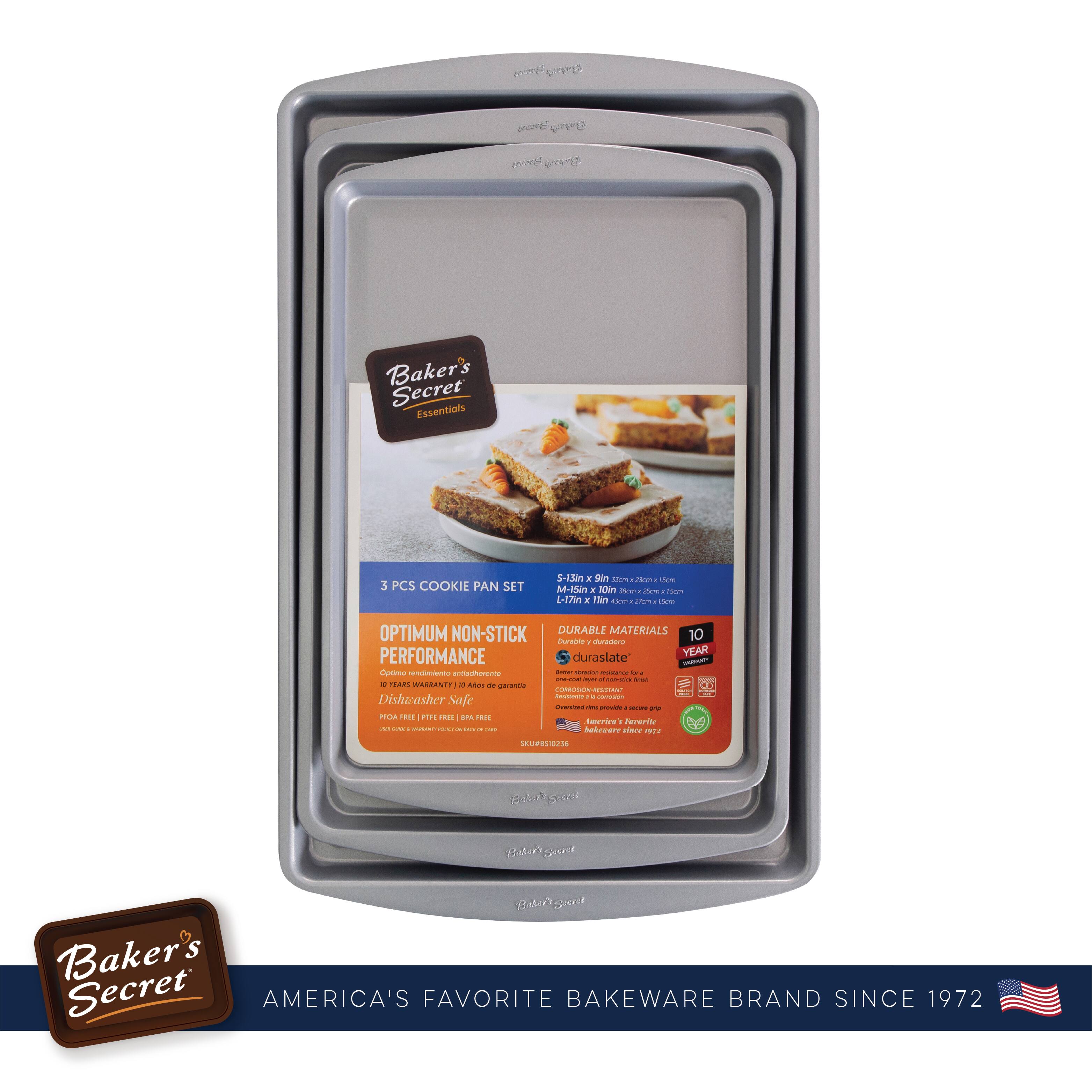 Baker's Secret Essentials

3 PCS COOKIE PAN SET

OPTIMUM NON-STICK PERFORMANCE
- 10 YEAR WARRANTY
- DISHWASHER SAFE
- FREE OF PFOA / PTFE / PFA

DURABLE MATERIALS
- 10 YEAR WARRANTY
- DISHWASHER SAFE
- FREE OF PFOA / PTFE / PFA

S-13a: 5.5" x 9" x 1.5" (14cm x 23cm x 3.8cm)
M-3: 7.5" x 10" x 1.5" (19cm x 25cm x 3.8cm)
L-7: 9" x 13" x 1.5" (23cm x 33cm x 3.8cm)

Baker's Secret
AMERICA'S FAVORITE BAKEWARE BRAND SINCE 1972