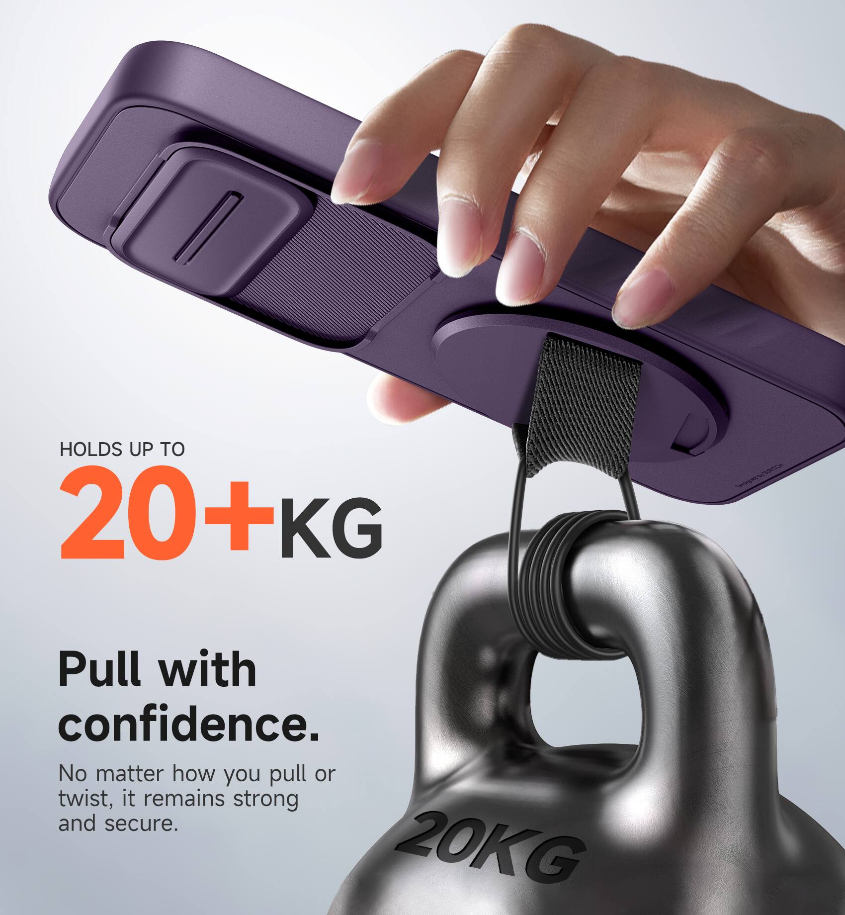 HOLDS UP TO 20+KG

Pull with confidence. No matter how you pull or twist, it remains strong and secure.