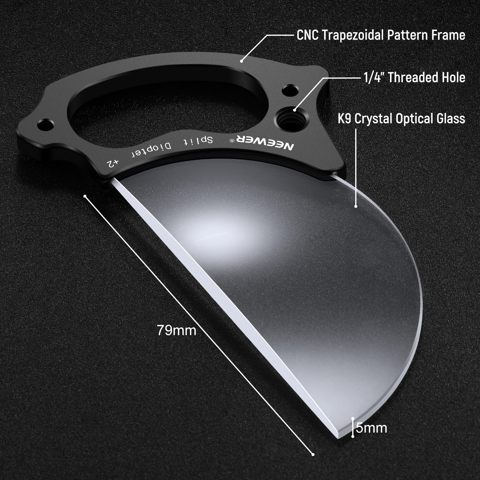 CNC Trapezoidal Pattern Frame  
1/4" Threaded Hole  
K9 Crystal Optical Glass  
NEEWER Diopter +2  
79mm  
5mm
