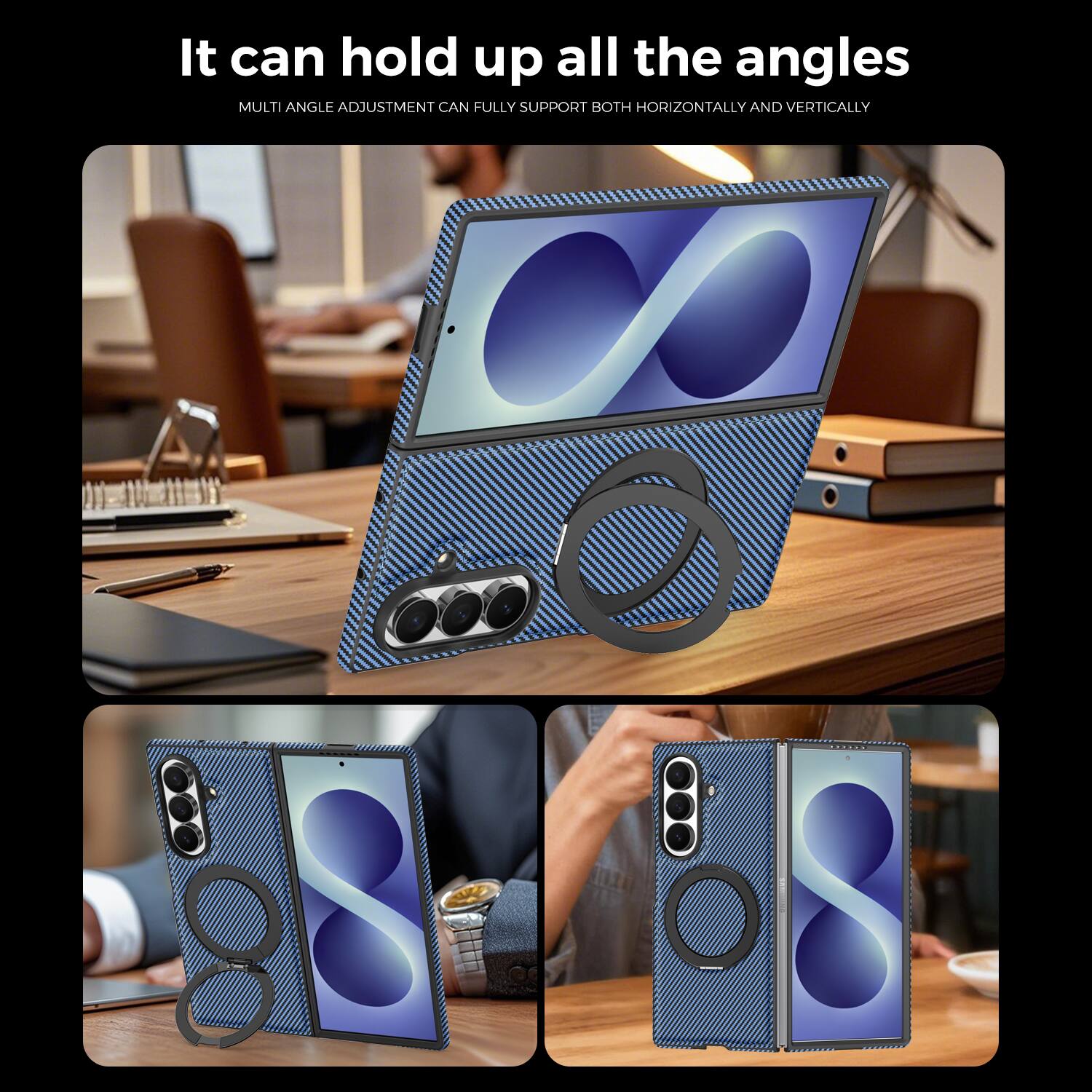 It can hold up all the angles  
MULTI ANGLE ADJUSTMENT CAN FULLY SUPPORT BOTH HORIZONTALLY AND VERTICALLY