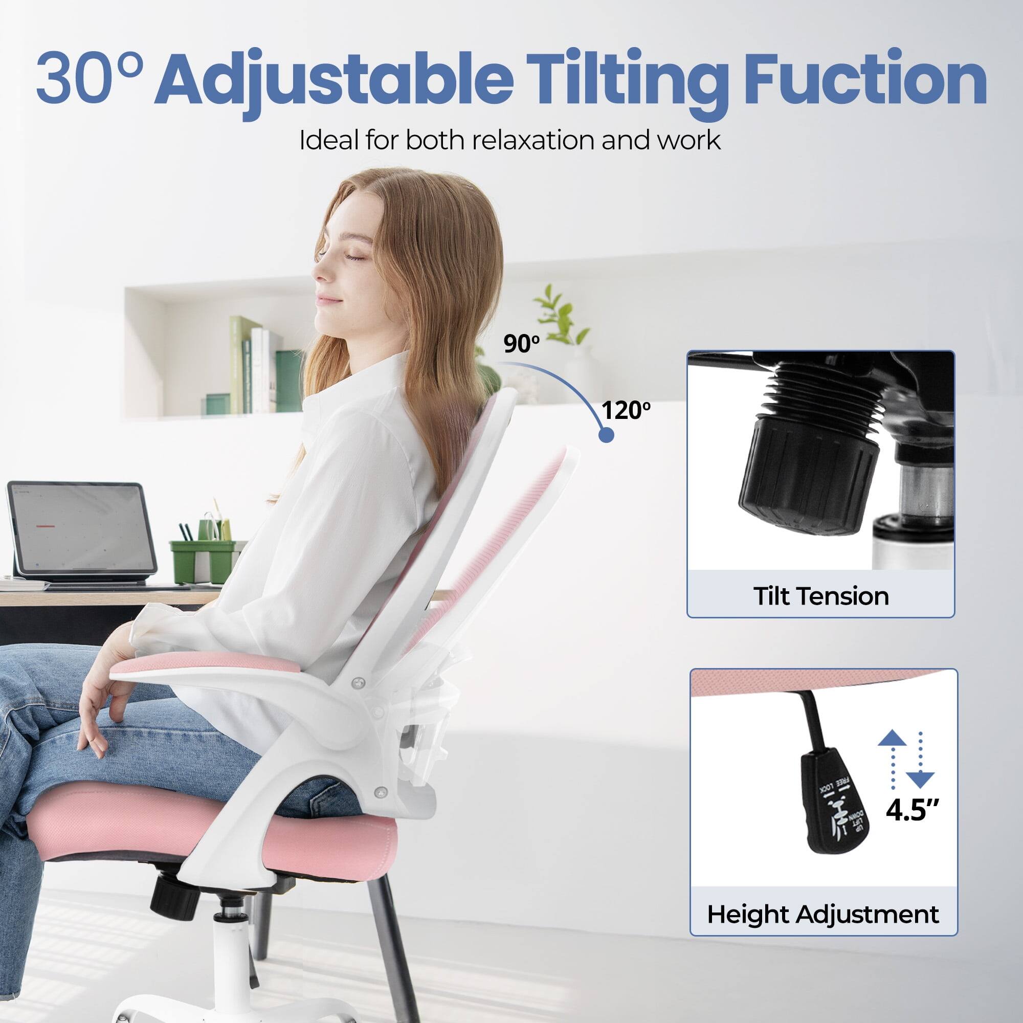 30° Adjustable Tilting Function  
Ideal for both relaxation and work  

90° - 120° Tilt Tension  

4.5" Height Adjustment