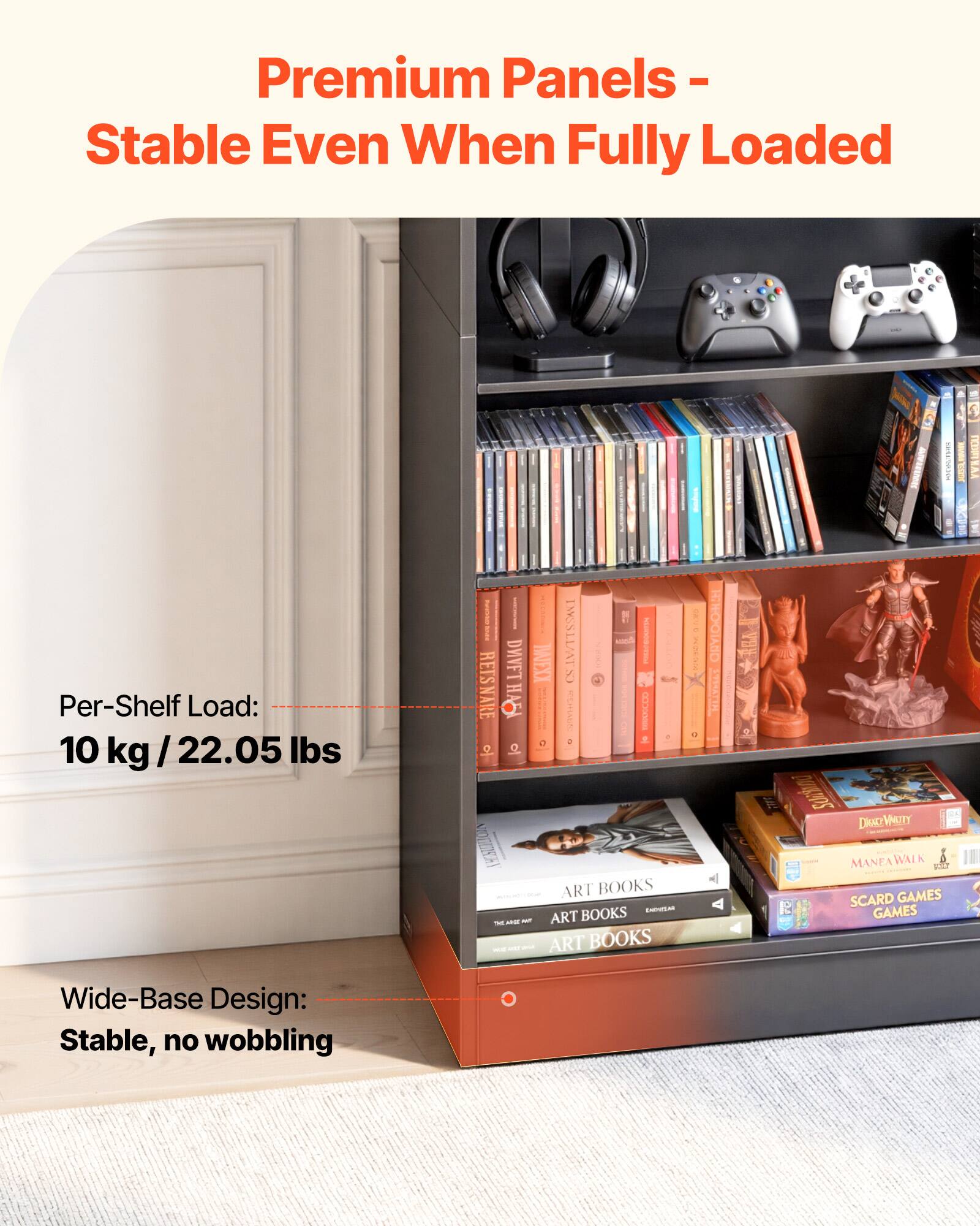 Premium Panels - Stable Even When Fully Loaded

Per-Shelf Load: 10 kg / 22.05 lbs

Wide-Base Design: Stable, no wobbling

ART BOOKS

SCARD GAMES GAMES
