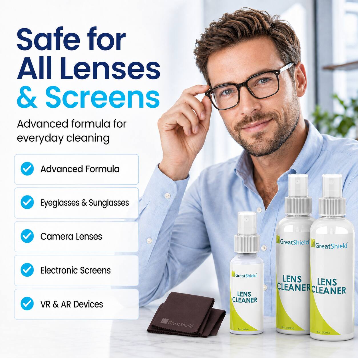 Safe for All Lenses & Screens  
Advanced formula for everyday cleaning  
Advanced Formula  
Eyeglasses & Sunglasses  
Camera Lenses  
Electronic Screens  
VR & AR Devices  

GreatShield LENS CLEANER