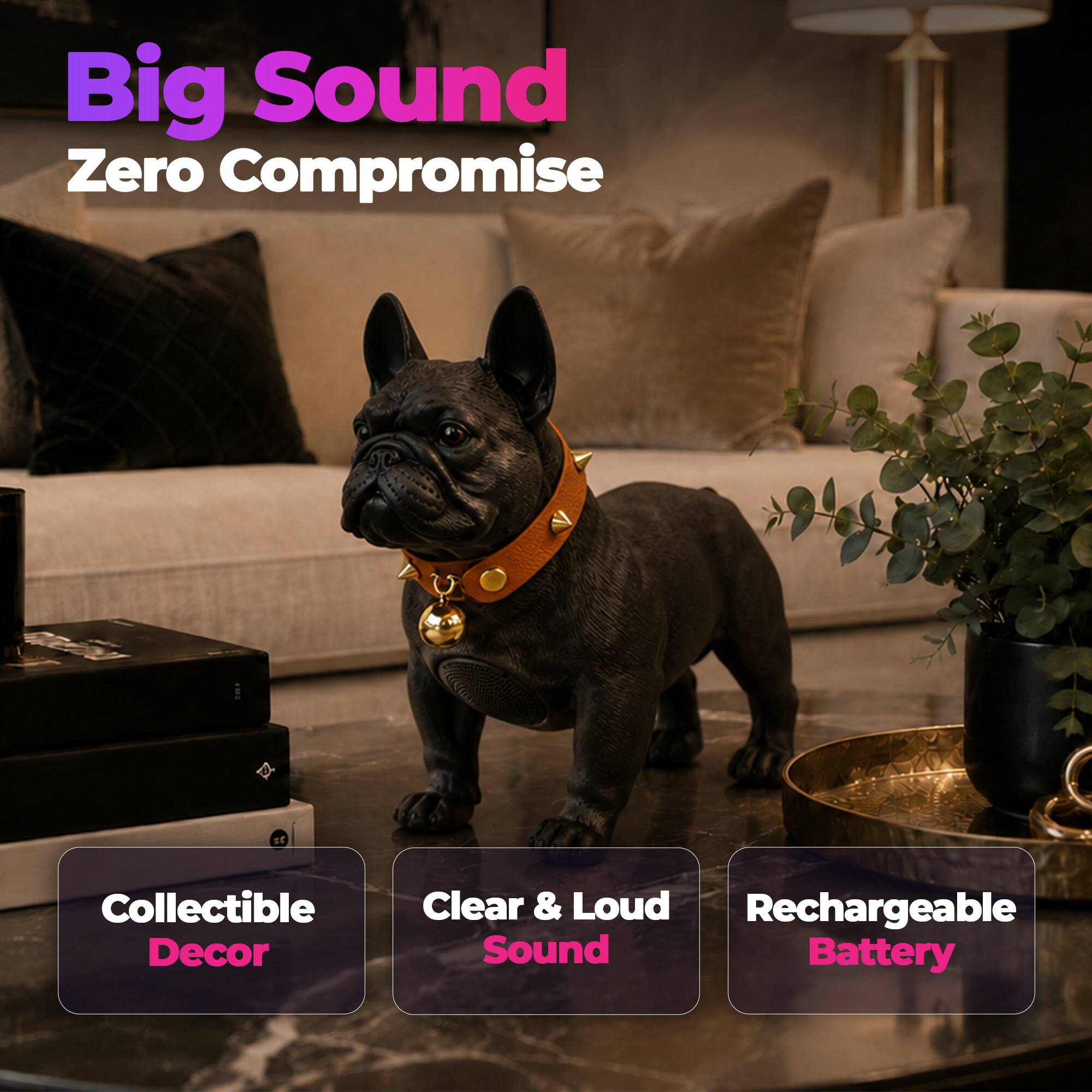 Big Sound Zero Compromise

Collectible Decor
Clear & Loud Sound
Rechargeable Battery