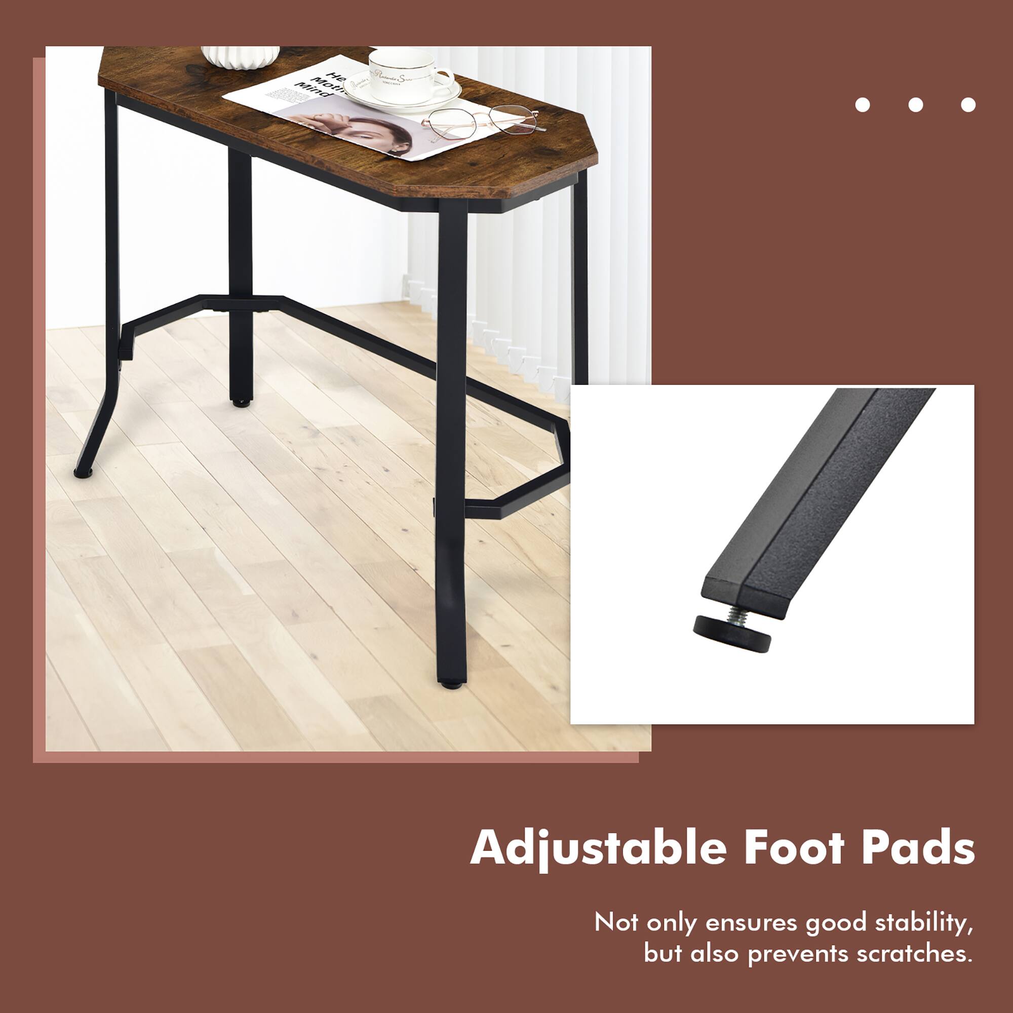 Adjustable Foot Pads  
Not only ensures good stability, but also prevents scratches.