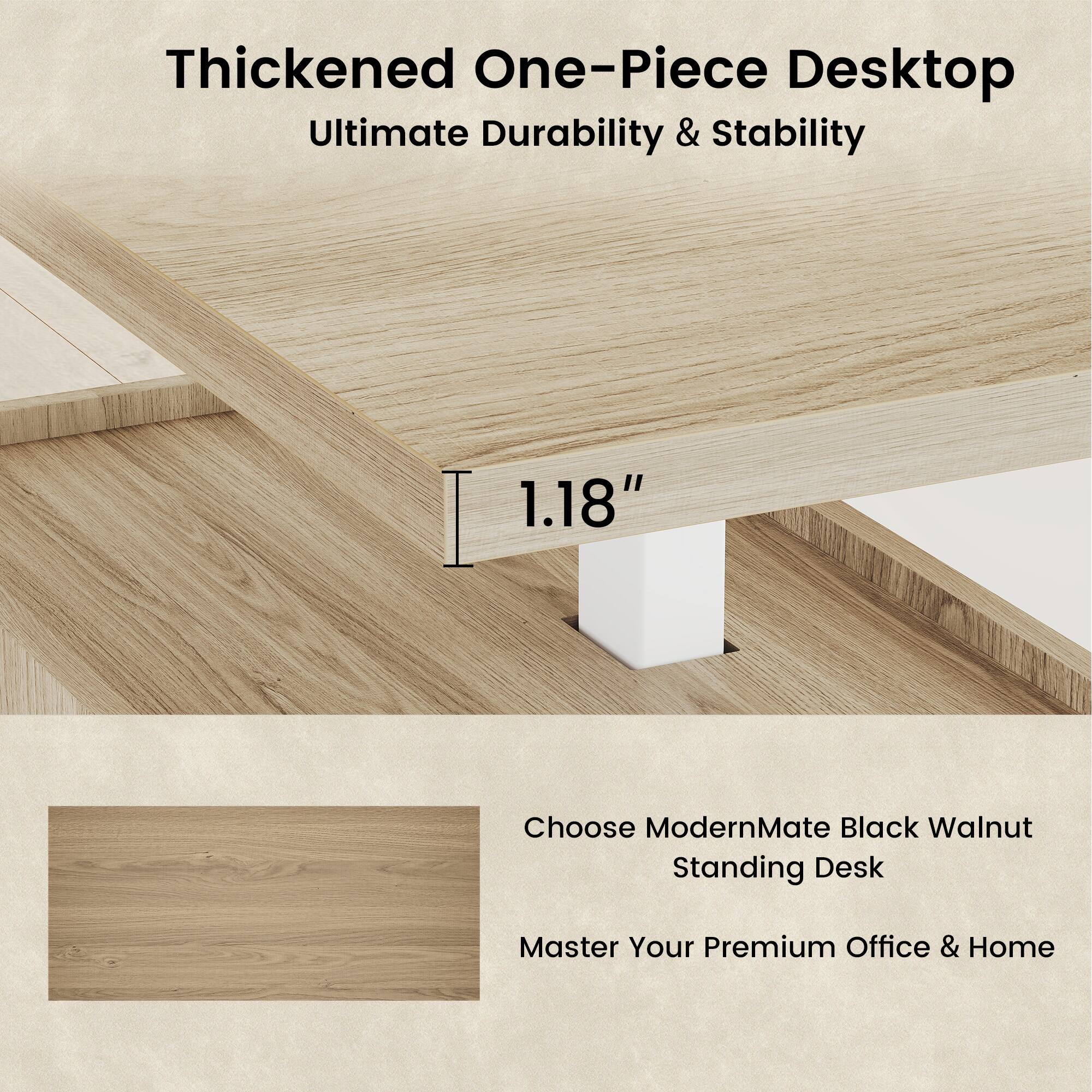 Thickened One-Piece Desktop  
Ultimate Durability & Stability  
1.18"  

Choose ModernMate Black Walnut Standing Desk  
Master Your Premium Office & Home