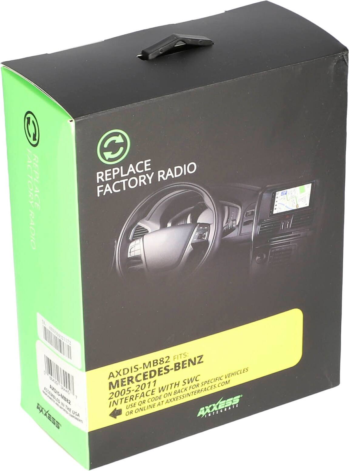REPLACE FACTORY RADIO

FITS: BRAZ 2445 MERCEDES-BENZ 2005-2011 WITH BACK SWC FOR SPECIFIC VEHICLES

AXDIS-MB82 MERCEDES-BENZ 2005-2011 INTERFACE

USE QR CODE ON BACK FOR SPECIFIC VEHICLES

OR ONLINE AT AXESSINTERFACES.COM

AXXESS
