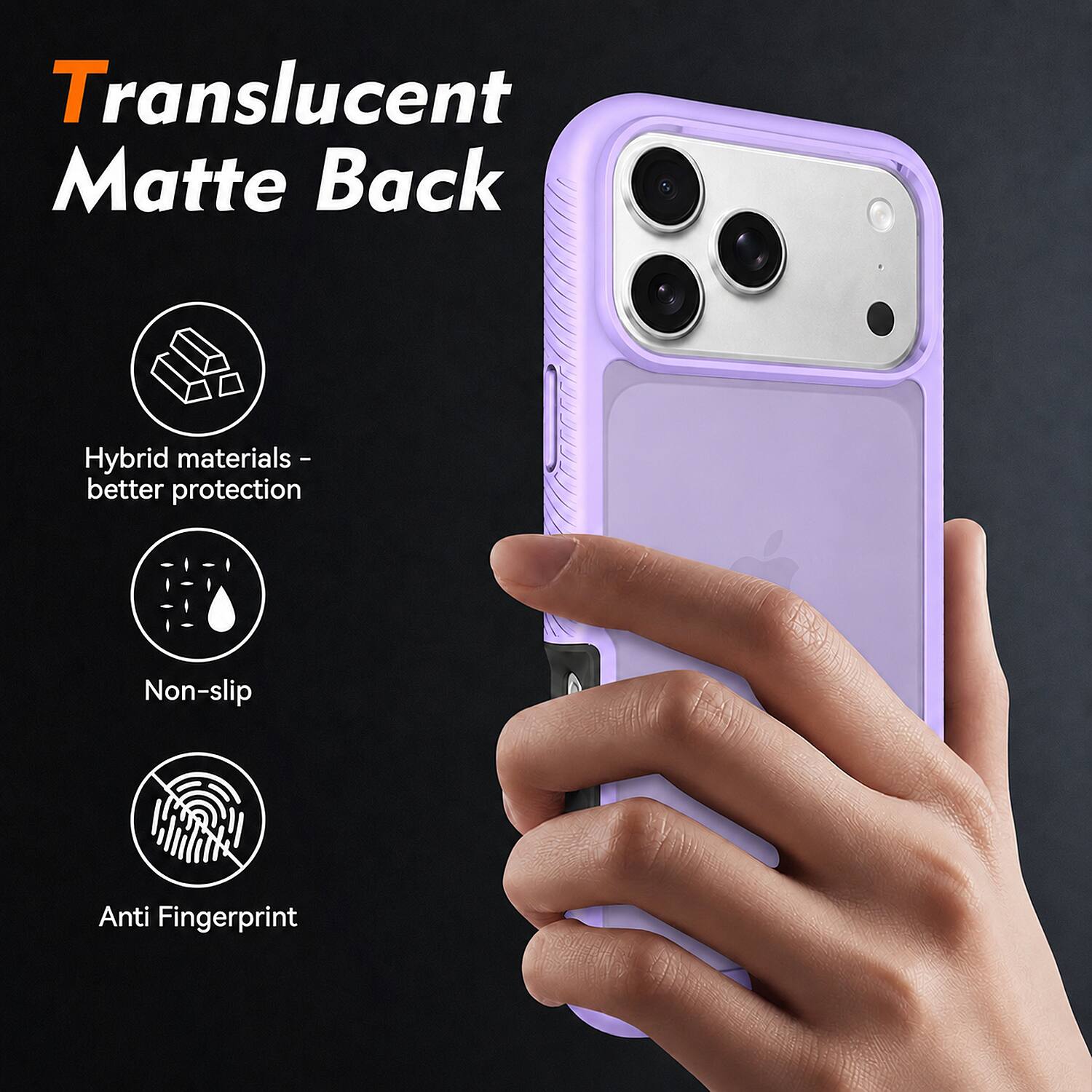 Translucent Matte Back

Hybrid materials - better protection

Non-slip

Anti Fingerprint