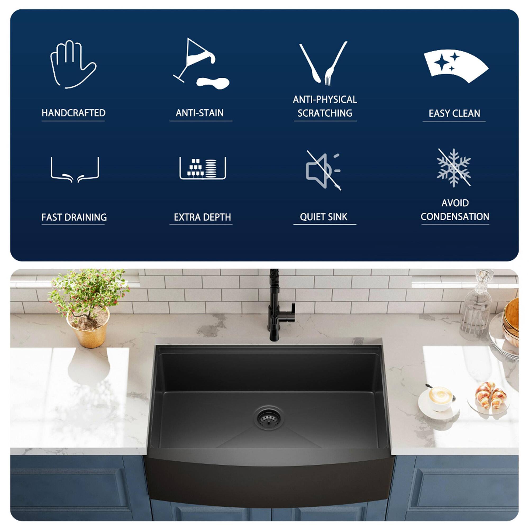 HANDCRAFTED  
ANTI-STAIN  
ANTI-PHYSICAL SCRATCHING  
EASY CLEAN  
FAST DRAINING  
EXTRA DEPTH  
QUIET SINK  
AVOID CONDENSATION