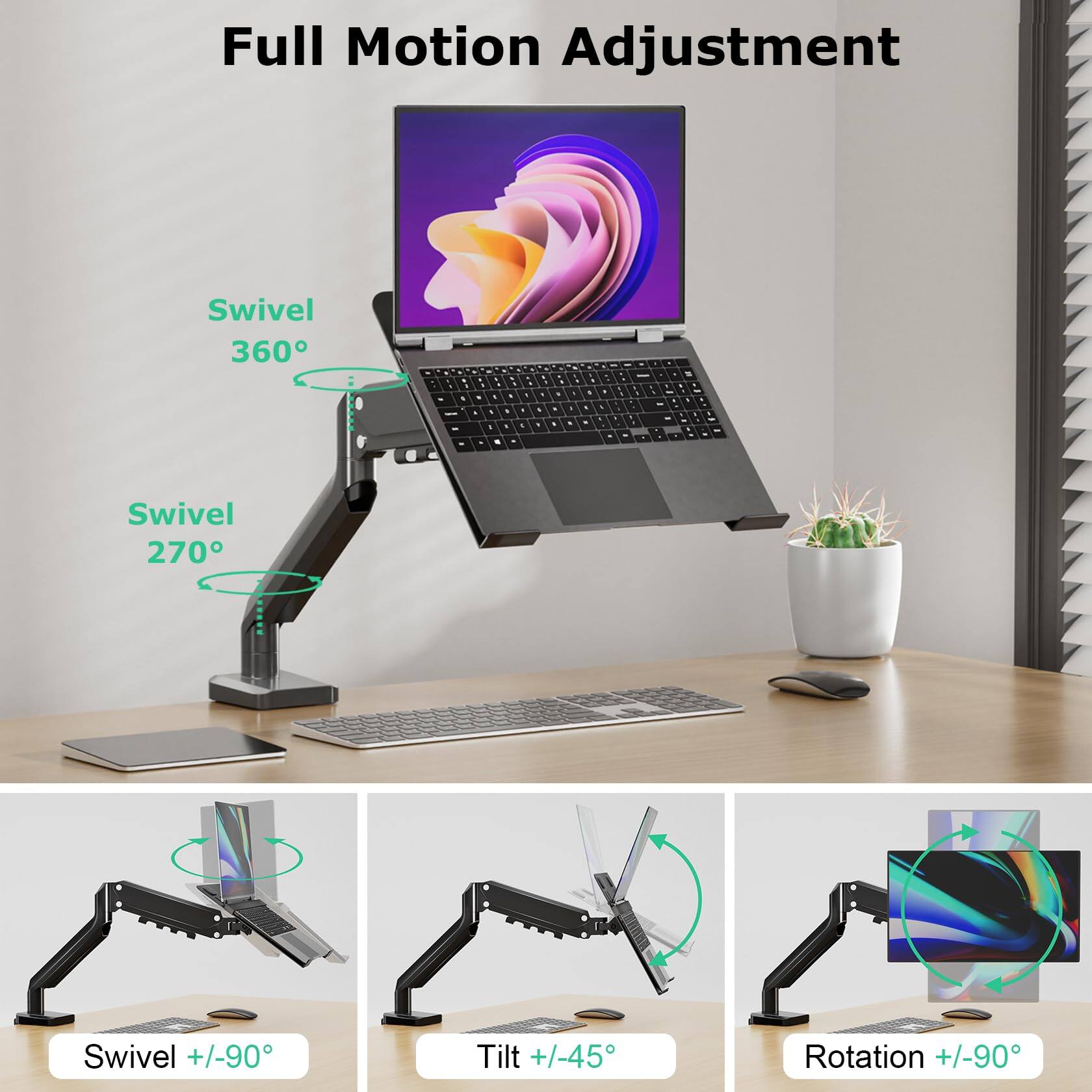 Full Motion Adjustment

- Swivel 360°
- Swivel 270°
- Swivel +/-90°
- Tilt +/-45°
- Rotation +/-90°