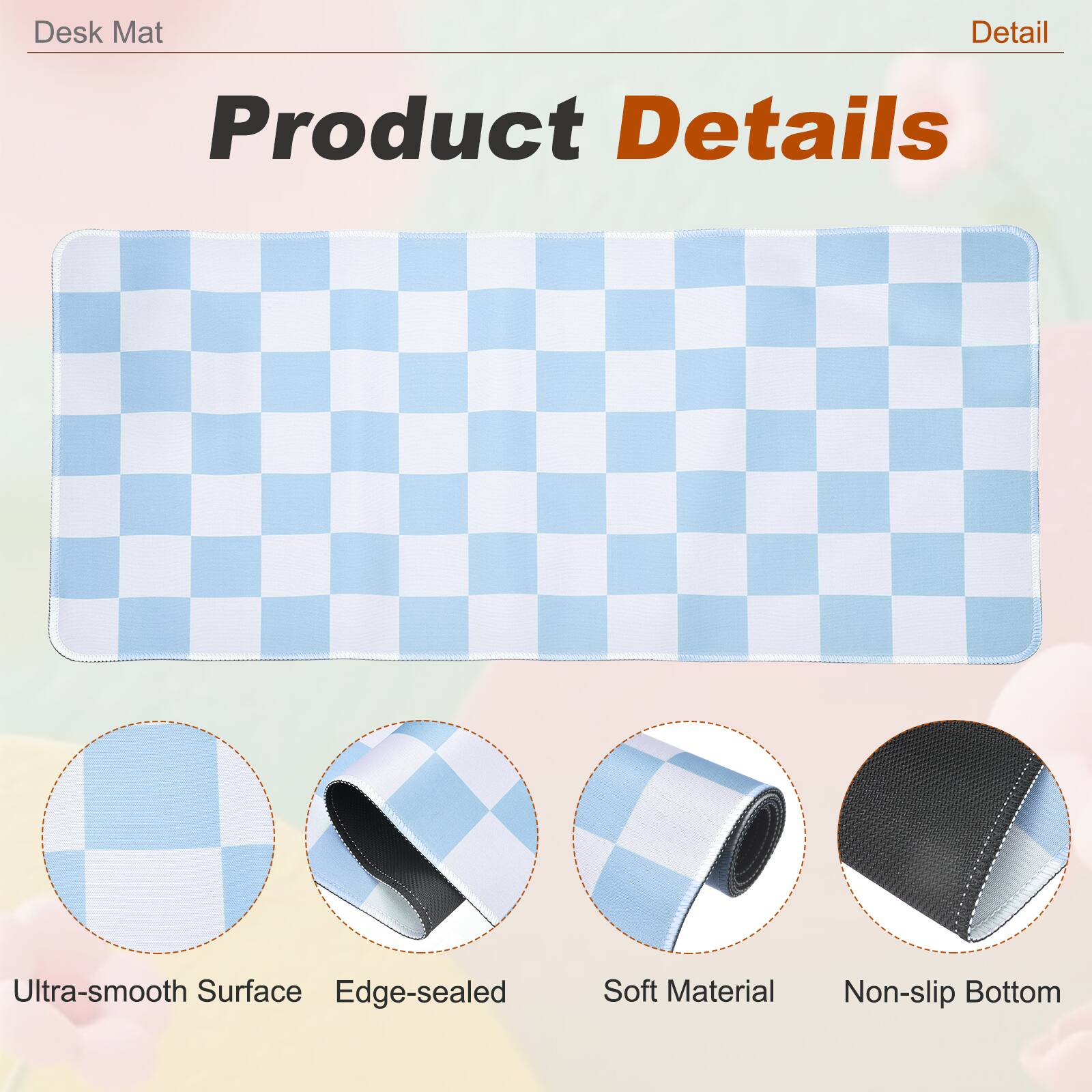 Desk Mat

Product Details

- Ultra-smooth Surface
- Edge-sealed
- Soft Material
- Non-slip Bottom