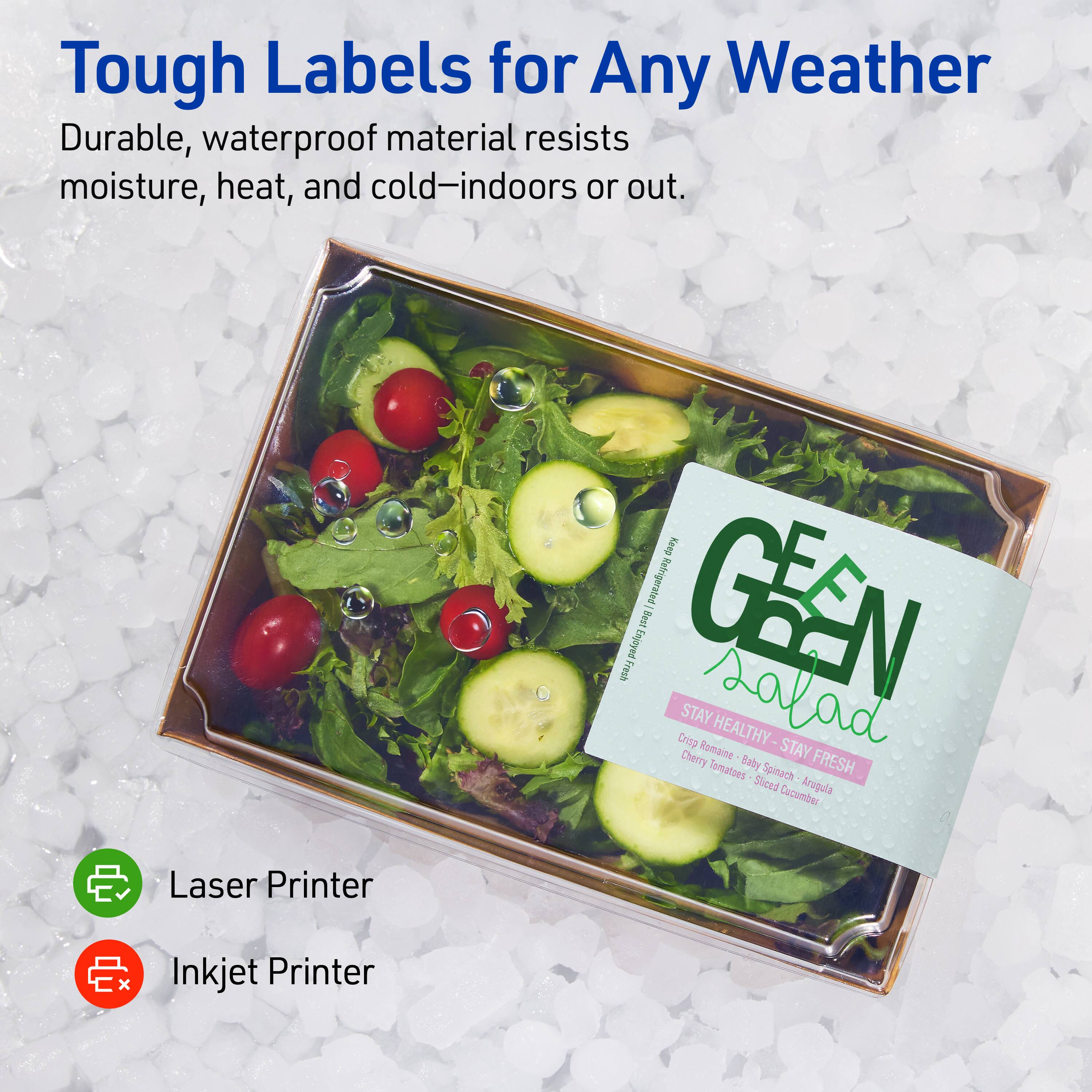 Tough Labels for Any Weather  
Durable, waterproof material resists moisture, heat, and cold—indoors or out.  

GEEN Salad  
STAY HEALTHY - STAY FRESH  
Cherry Tomatoes  
Baby Spinach  
Sliced Cucumber  
Arugula  

Laser Printer  
Inkjet Printer